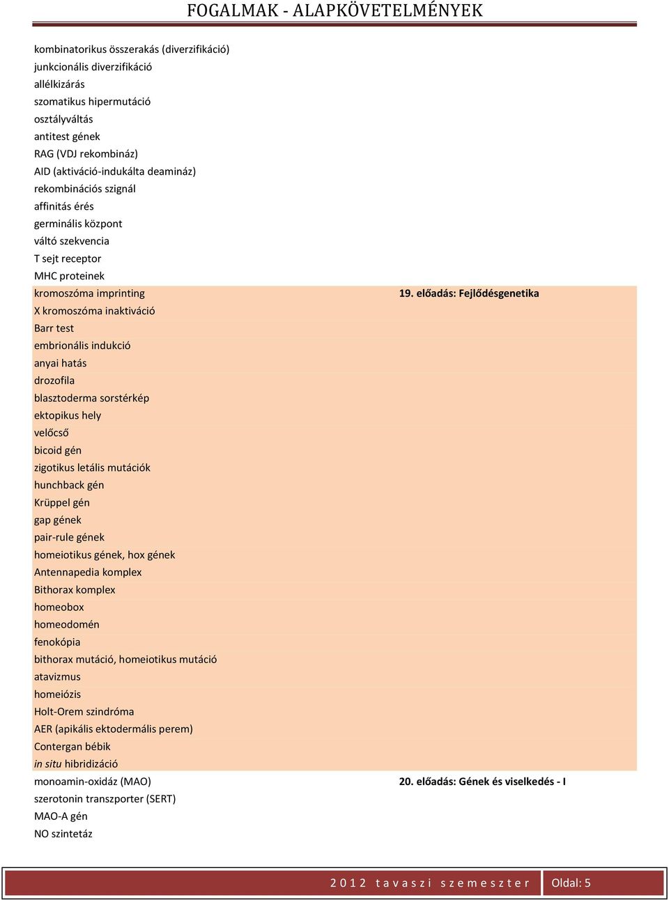 drozofila blasztoderma sorstérkép ektopikus hely velőcső bicoid gén zigotikus letális mutációk hunchback gén Krüppel gén gap gének pair-rule gének homeiotikus gének, hox gének Antennapedia komplex