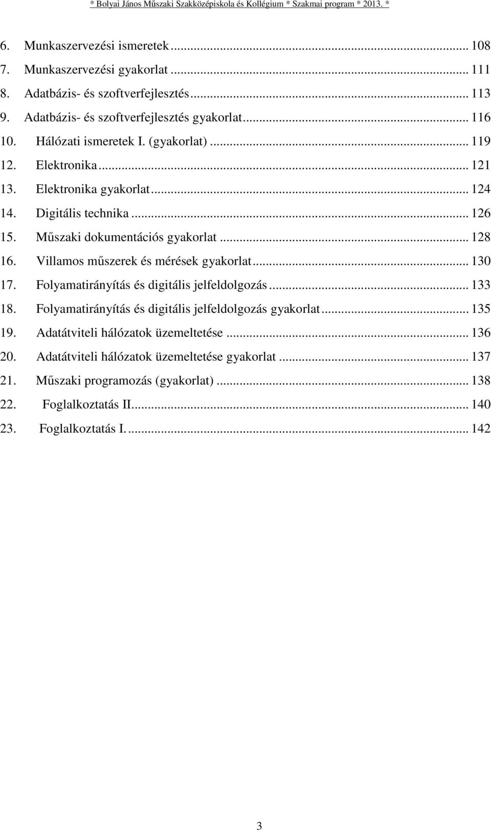 Villamos műszerek és mérések gyakorlat... 130 17. Folyamatirányítás és digitális jelfeldolgozás... 133 18. Folyamatirányítás és digitális jelfeldolgozás gyakorlat... 135 19.
