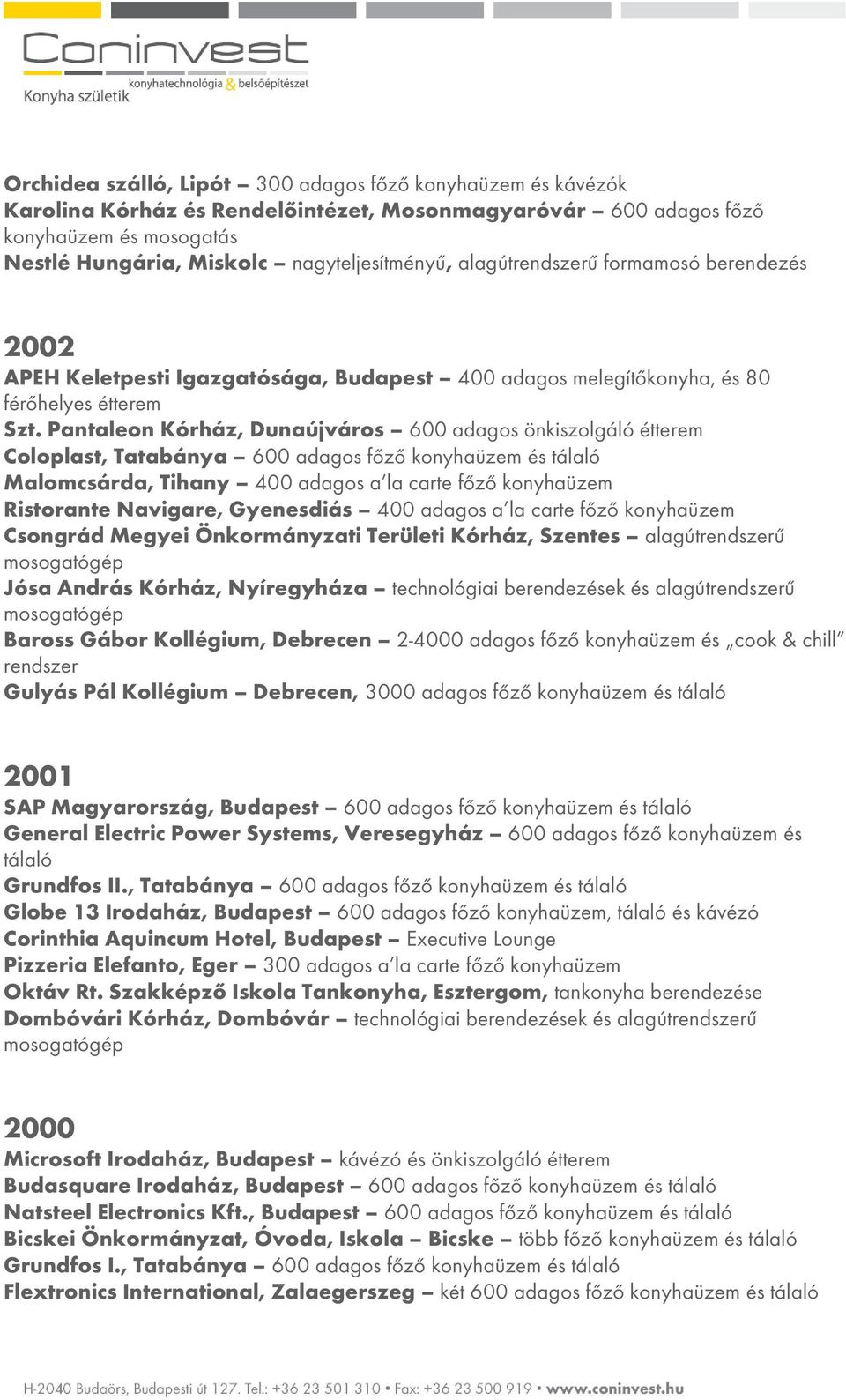 Pantaleon Kórház, Dunaújváros 600 adagos önkiszolgáló étterem Coloplast, Tatabánya 600 adagos főző konyhaüzem és tálaló Malomcsárda, Tihany 400 adagos a la carte főző konyhaüzem Ristorante Navigare,