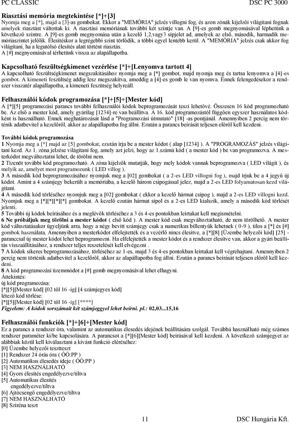 A [9]-es gomb megnyomása után a kezelő 1,2,vagy3 sípjelet ad, amelyek az első, második, harmadik memóriaszintet jelôlik. Élesítéskor a legrégebbi szint törlôdik, a többi egyel lentebb kerül.