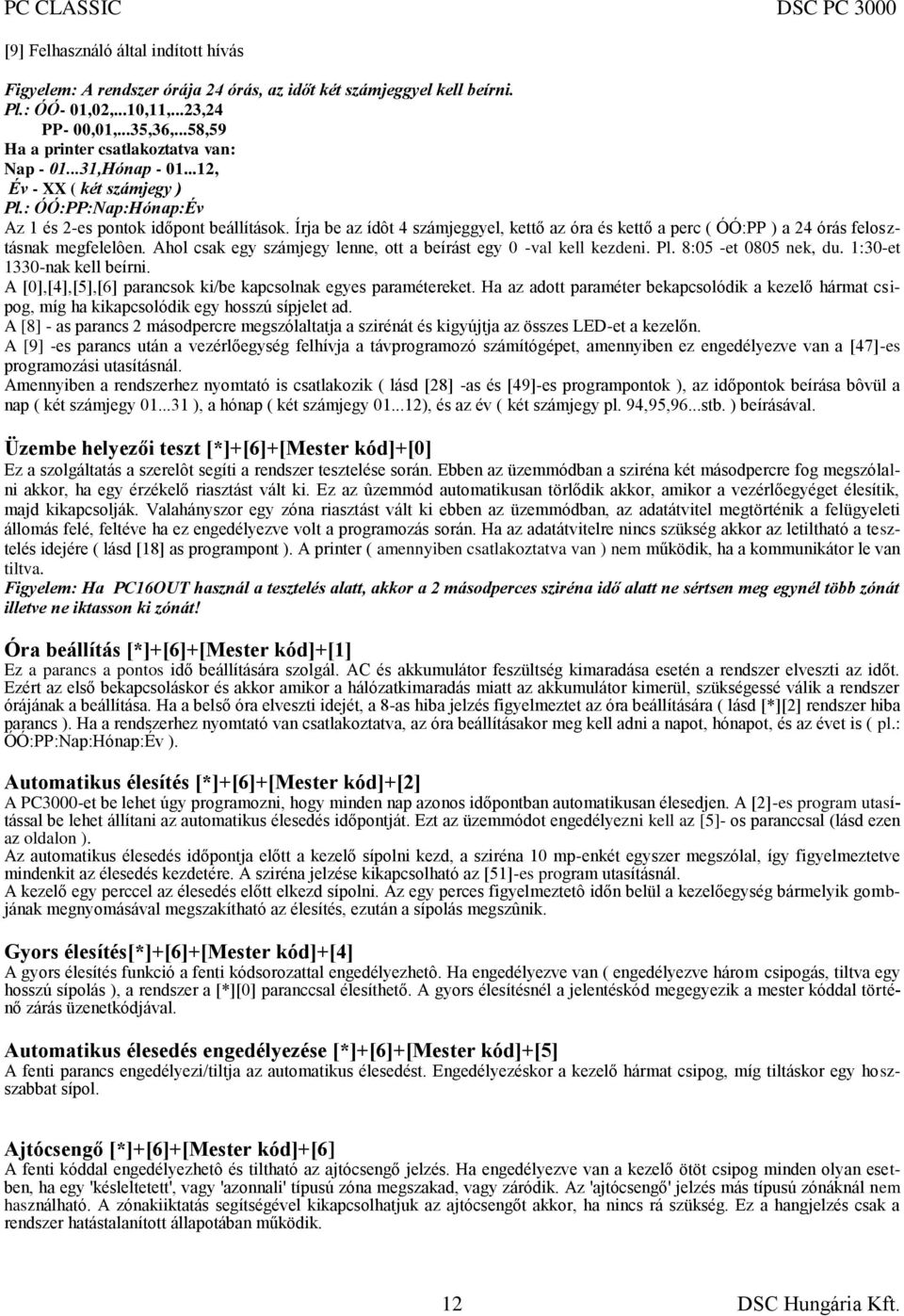 Írja be az ídôt 4 számjeggyel, kettő az óra és kettő a perc ( ÓÓ:PP ) a 24 órás felosztásnak megfelelôen. Ahol csak egy számjegy lenne, ott a beírást egy 0 -val kell kezdeni. Pl.