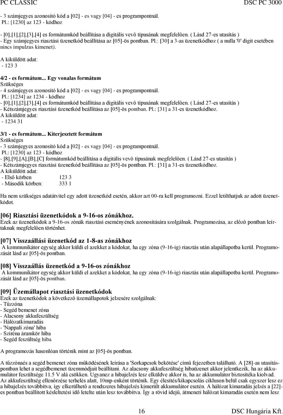 A kiküldött adat: - 123 3 4/2 - es formátum... Egy vonalas formátum Szükséges - 4 számjegyes azonosító kód a [02] - es vagy [04] - es programpontnál. Pl.