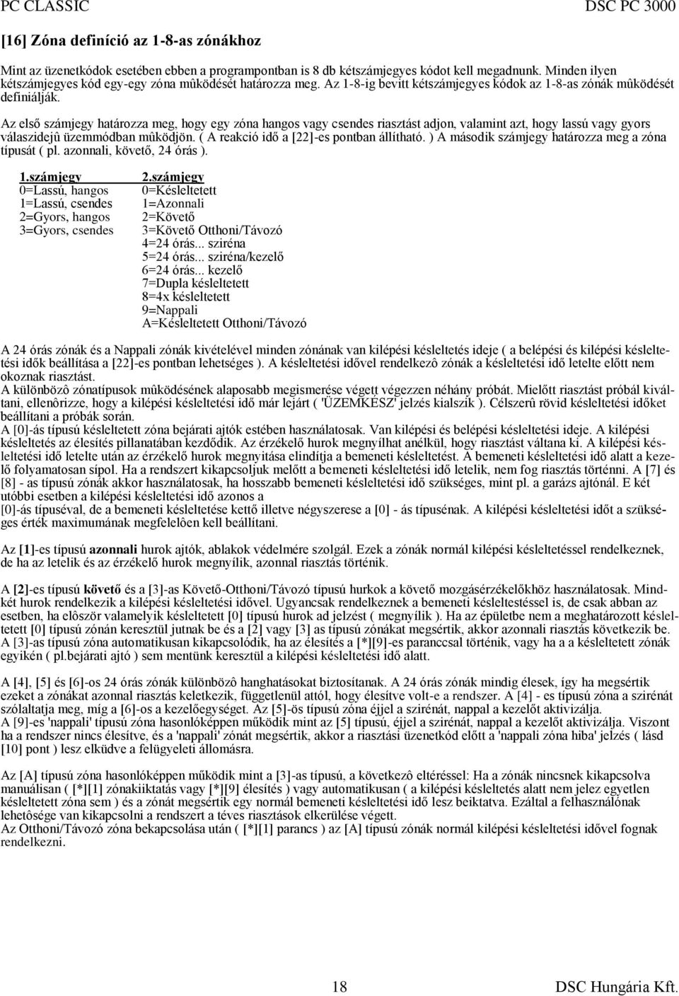 Az első számjegy határozza meg, hogy egy zóna hangos vagy csendes riasztást adjon, valamint azt, hogy lassú vagy gyors válaszidejû üzemmódban mûködjön. ( A reakció idő a [22]-es pontban állítható.