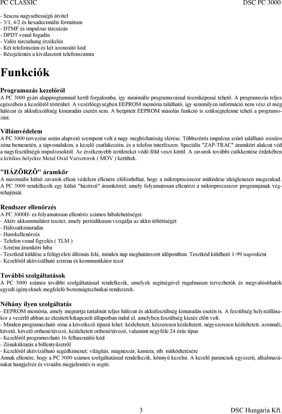 A programozás teljes egészében a kezelőrôl történhet. A vezérlőegységben EEPROM memória található, így semmilyen információ nem vész el még hálózat és akkufeszültség kimaradás esetén sem.