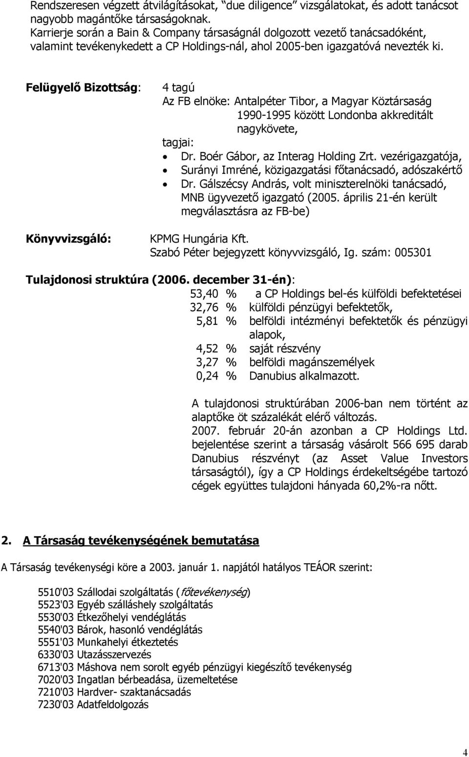 Felügyelő Bizottság: Könyvvizsgáló: 4 tagú Az FB elnöke: Antalpéter Tibor, a Magyar Köztársaság 1990-1995 között Londonba akkreditált nagykövete, tagjai: Dr. Boér Gábor, az Interag Holding Zrt.