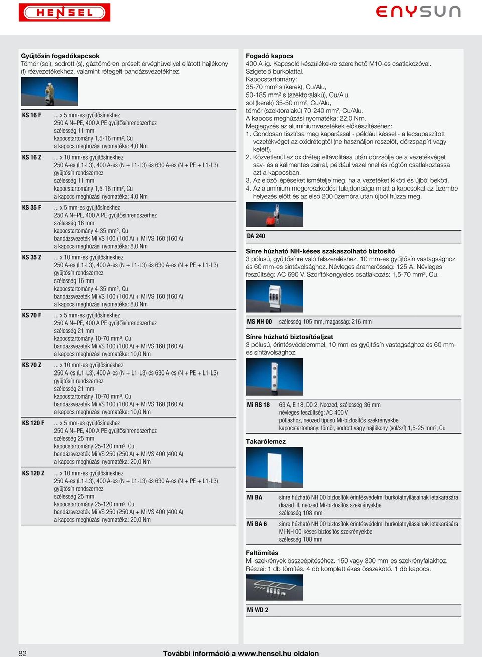 .. x 5 mm-es gyűjtősínekhez 250 A N+PE, 400 A PE gyűjtősínrendszerhez szélesség 11 mm kapocstartomány 1,5-16 mm², Cu a kapocs meghúzási nyomatéka: 4,0 Nm.