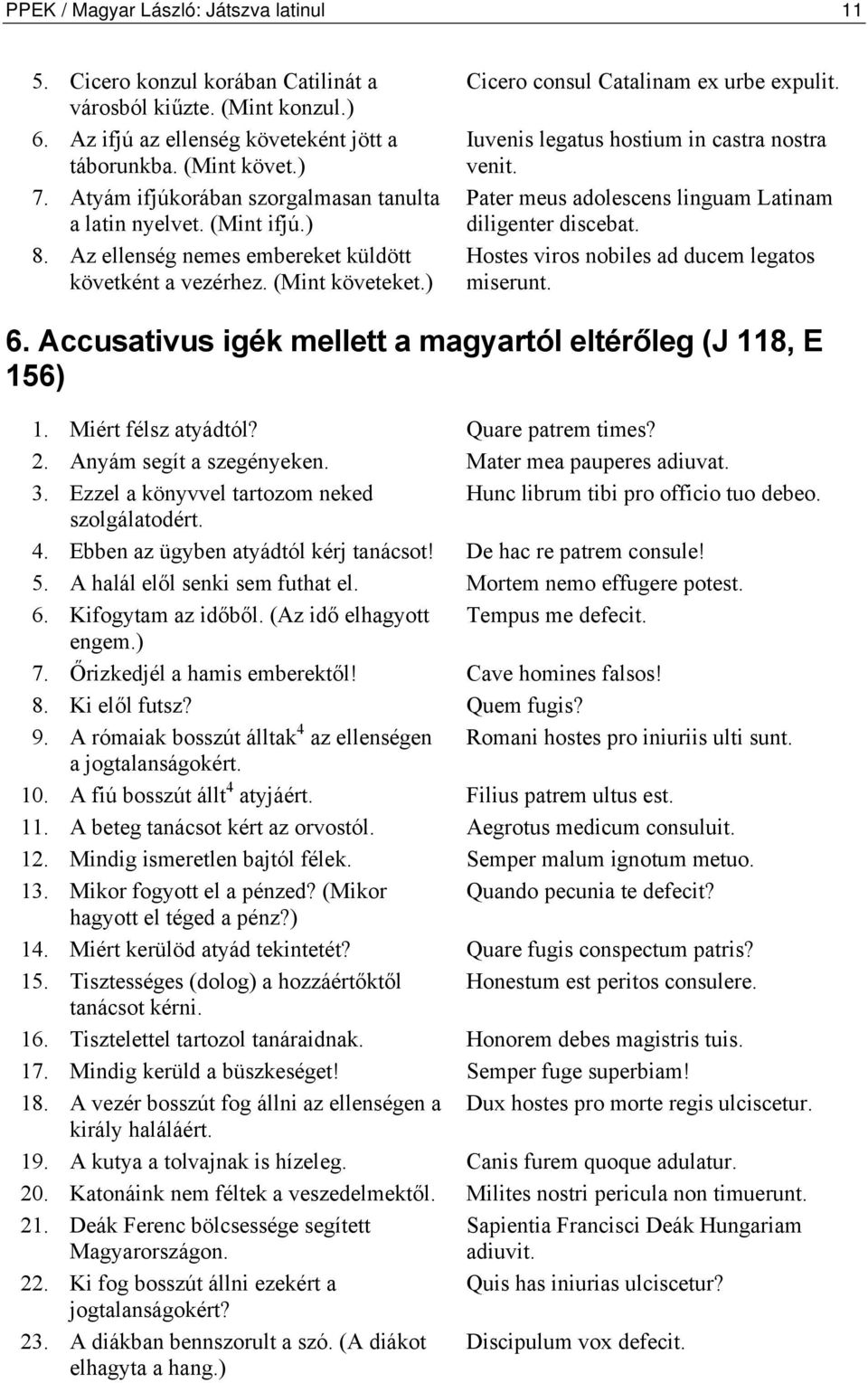 Iuvenis legatus hostium in castra nostra venit. Pater meus adolescens linguam Latinam diligenter discebat. Hostes viros nobiles ad ducem legatos miserunt. 6.