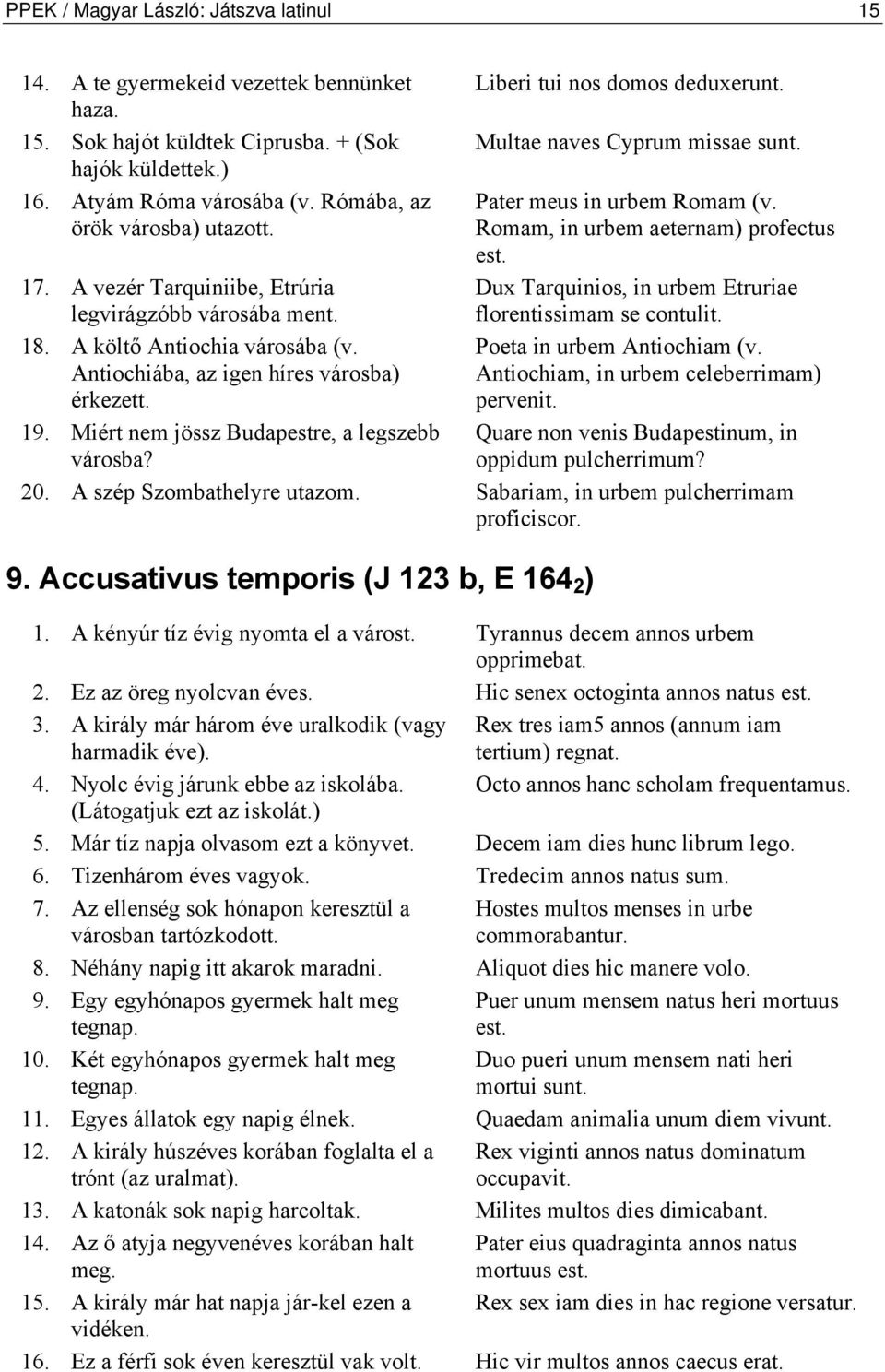 Miért nem jössz Budapestre, a legszebb városba? Liberi tui nos domos deduxerunt. Multae naves Cyprum missae sunt. Pater meus in urbem Romam (v. Romam, in urbem aeternam) profectus est.