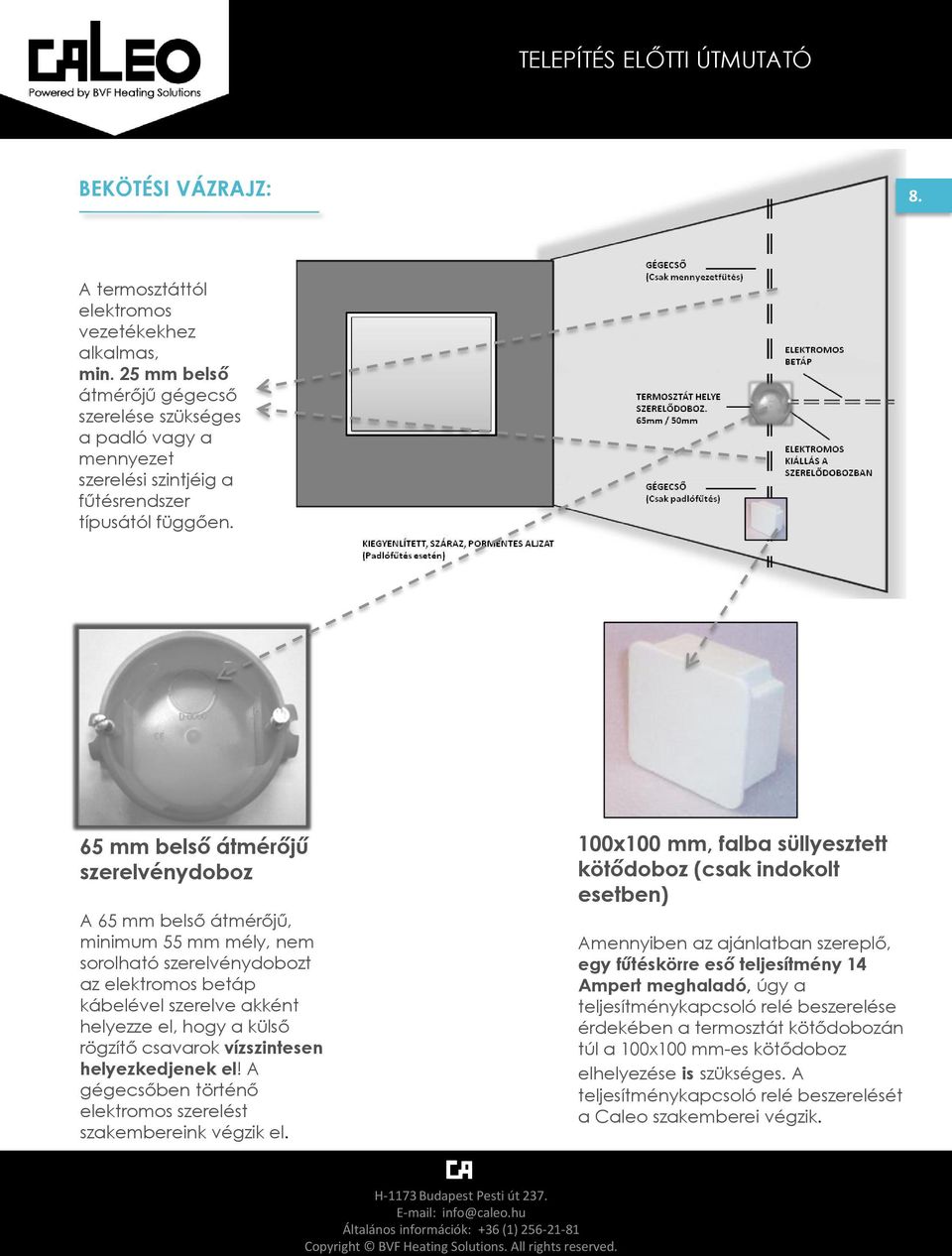 65 mm bels átmér j szerelvénydoboz A 65 mm bels átmér j, minimum 55 mm mély, nem sorolható szerelvénydobozt az elektromos betáp kábelével szerelve akként helyezze el, hogy a küls rögzít csavarok