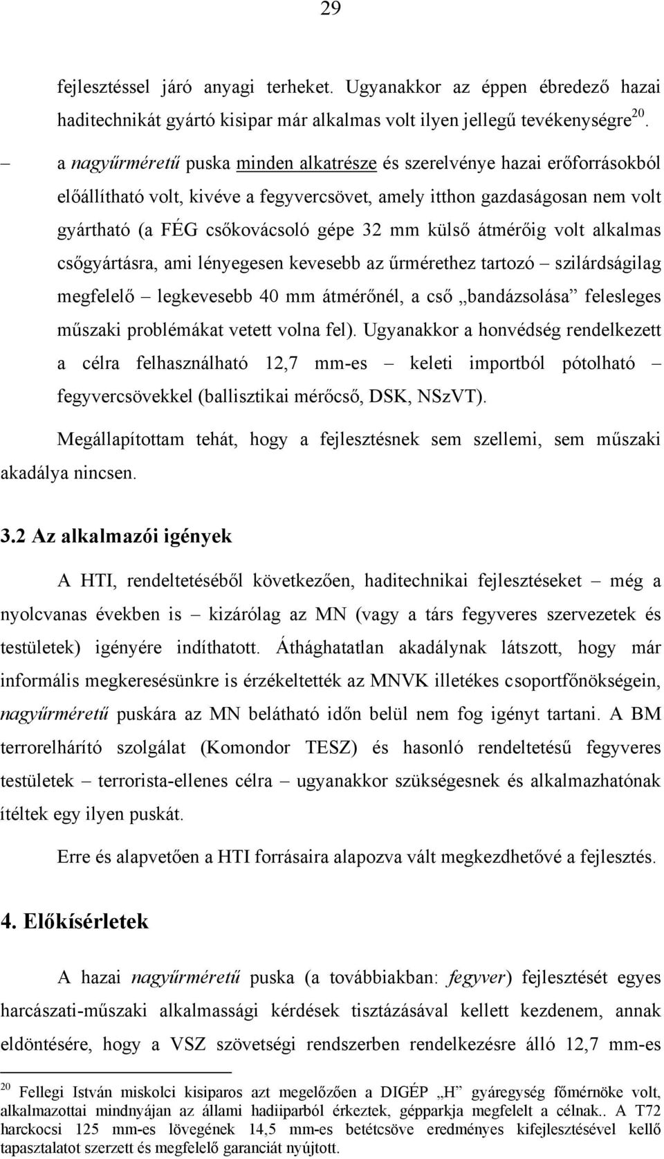 átmérőig volt alkalmas csőgyártásra, ami lényegesen kevesebb az űrmérethez tartozó szilárdságilag megfelelő legkevesebb 40 mm átmérőnél, a cső bandázsolása felesleges műszaki problémákat vetett volna