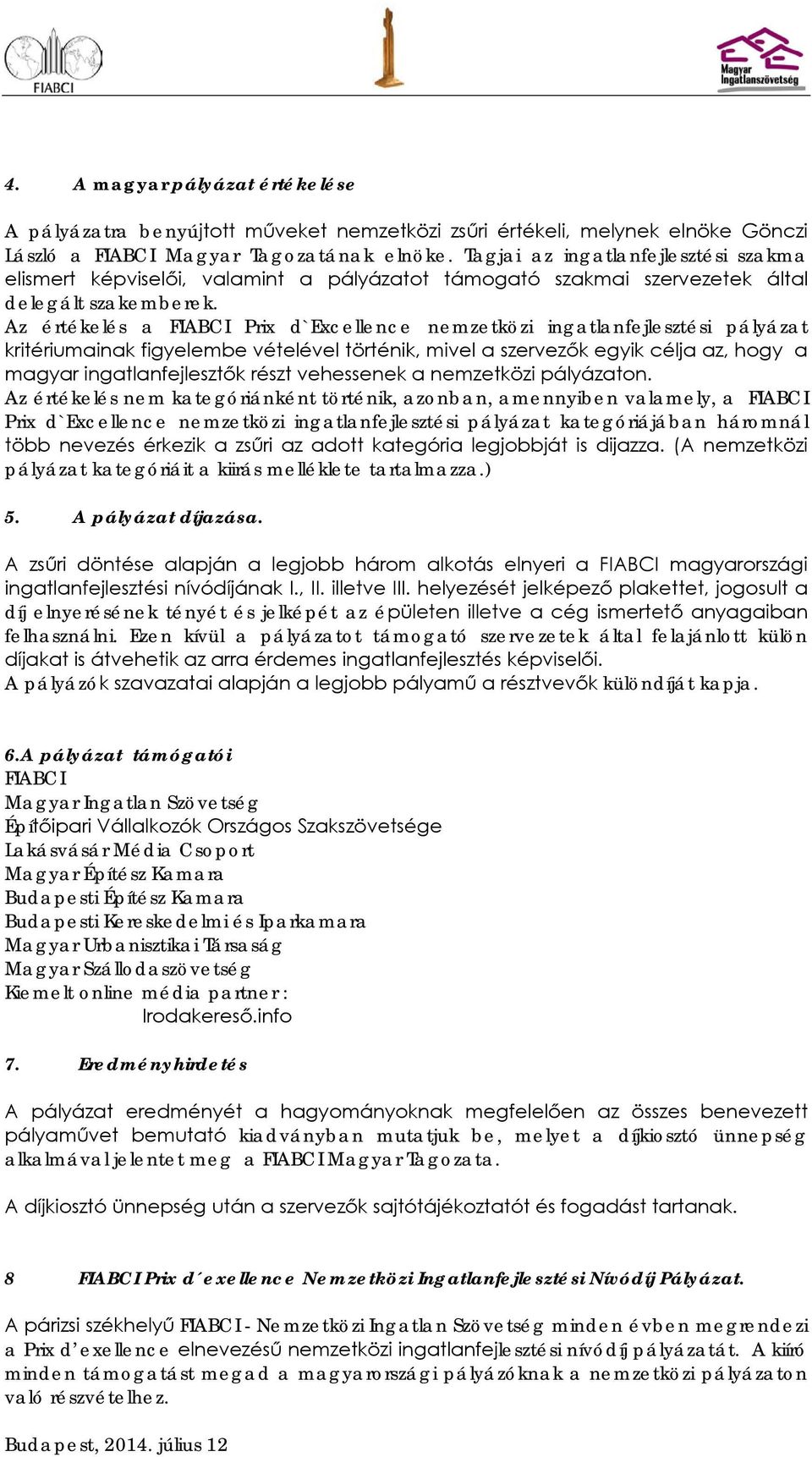 Az értékelés a FIABCI Prix d`excellence nemzetközi ingatlanfejlesztési pályázat kritériumainak figyelembe vételével történik, mivel a szervezők egyik célja az, hogy a magyar ingatlanfejlesztők részt