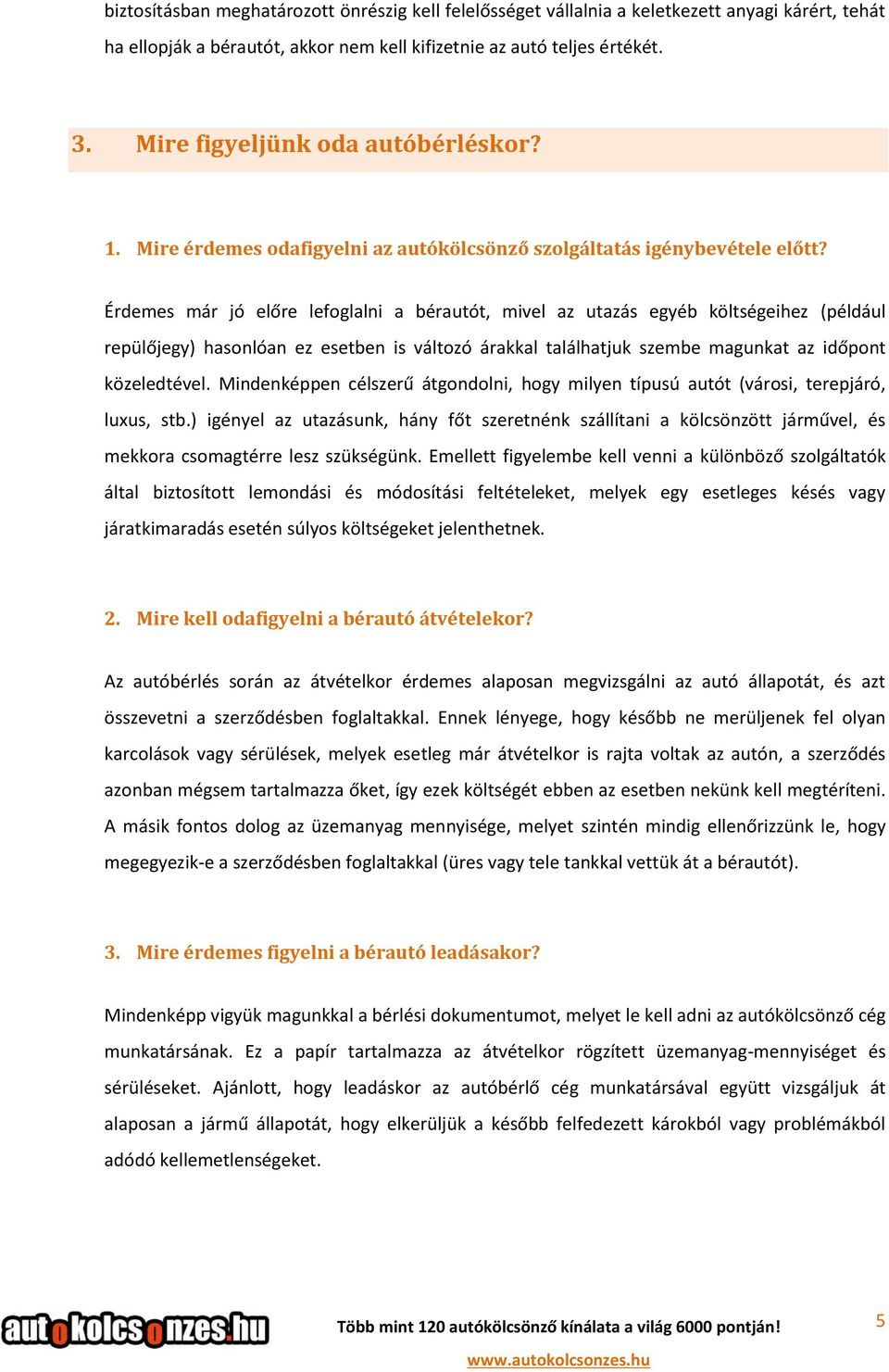 Érdemes már jó előre lefoglalni a bérautót, mivel az utazás egyéb költségeihez (például repülőjegy) hasonlóan ez esetben is változó árakkal találhatjuk szembe magunkat az időpont közeledtével.