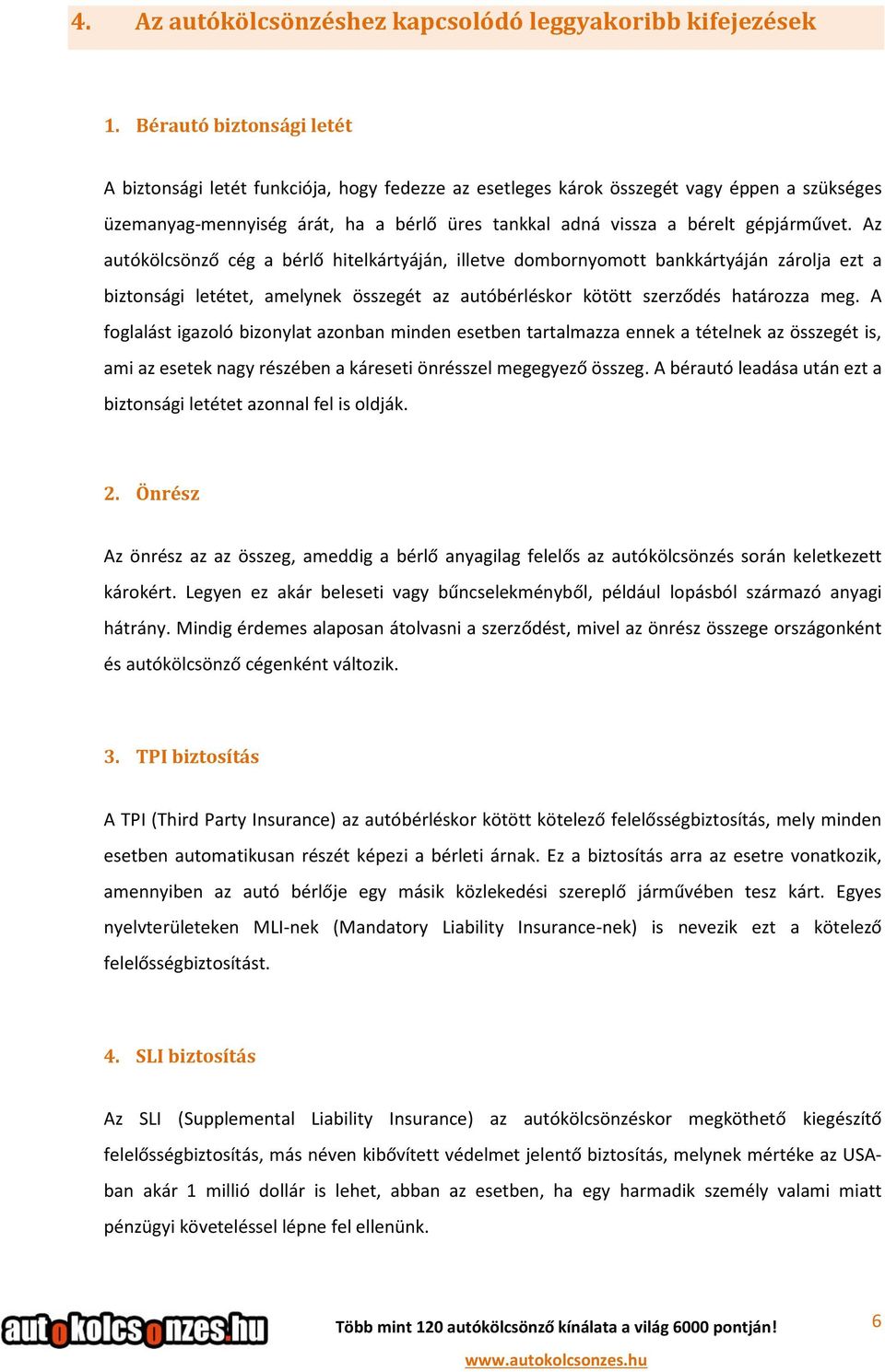 gépjárművet. Az autókölcsönző cég a bérlő hitelkártyáján, illetve dombornyomott bankkártyáján zárolja ezt a biztonsági letétet, amelynek összegét az autóbérléskor kötött szerződés határozza meg.