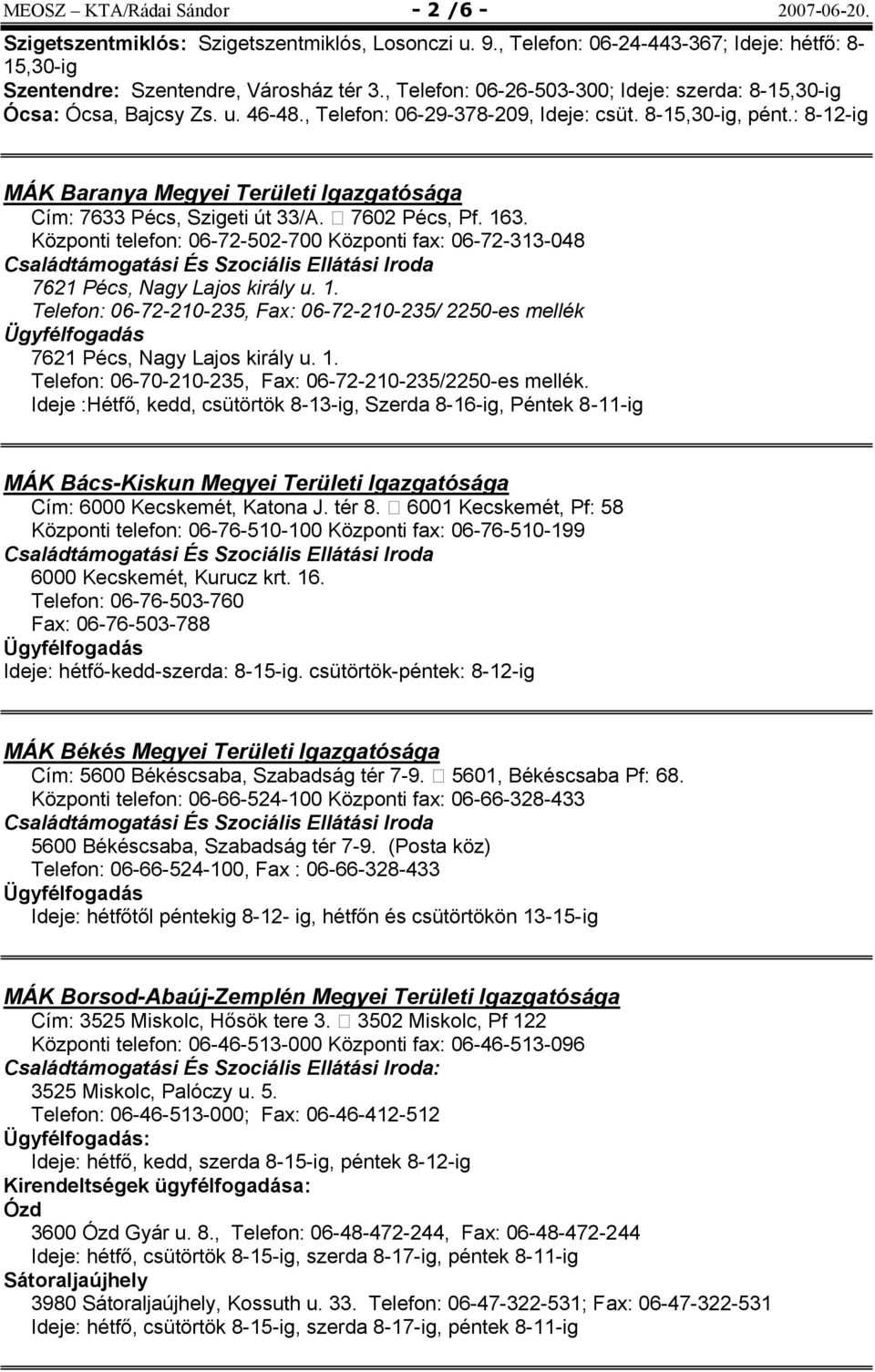 : 8-12-ig MÁK Baranya Megyei Területi Igazgatósága Cím: 7633 Pécs, Szigeti út 33/A. 7602 Pécs, Pf. 163. Központi telefon: 06-72-502-700 Központi fax: 06-72-313-048 7621 Pécs, Nagy Lajos király u. 1. Telefon: 06-72-210-235, Fax: 06-72-210-235/ 2250-es mellék 7621 Pécs, Nagy Lajos király u.