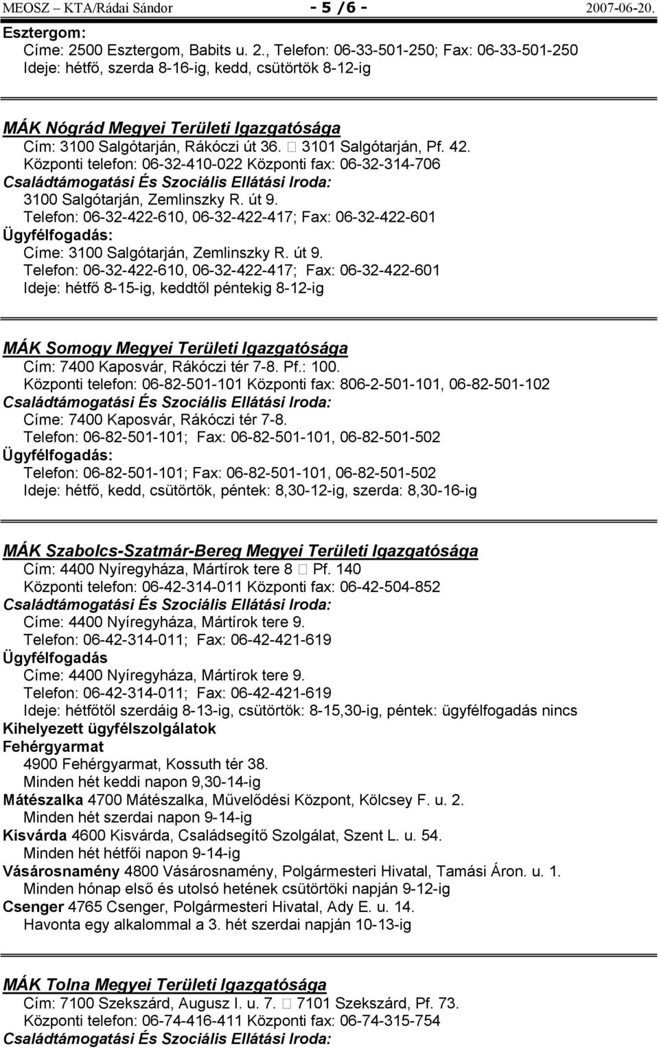 , Telefon: 06-33-501-250; Fax: 06-33-501-250 Ideje: hétfő, szerda 8-16-ig, kedd, csütörtök 8-12-ig MÁK Nógrád Megyei Területi Igazgatósága Cím: 3100 Salgótarján, Rákóczi út 36. 3101 Salgótarján, Pf.