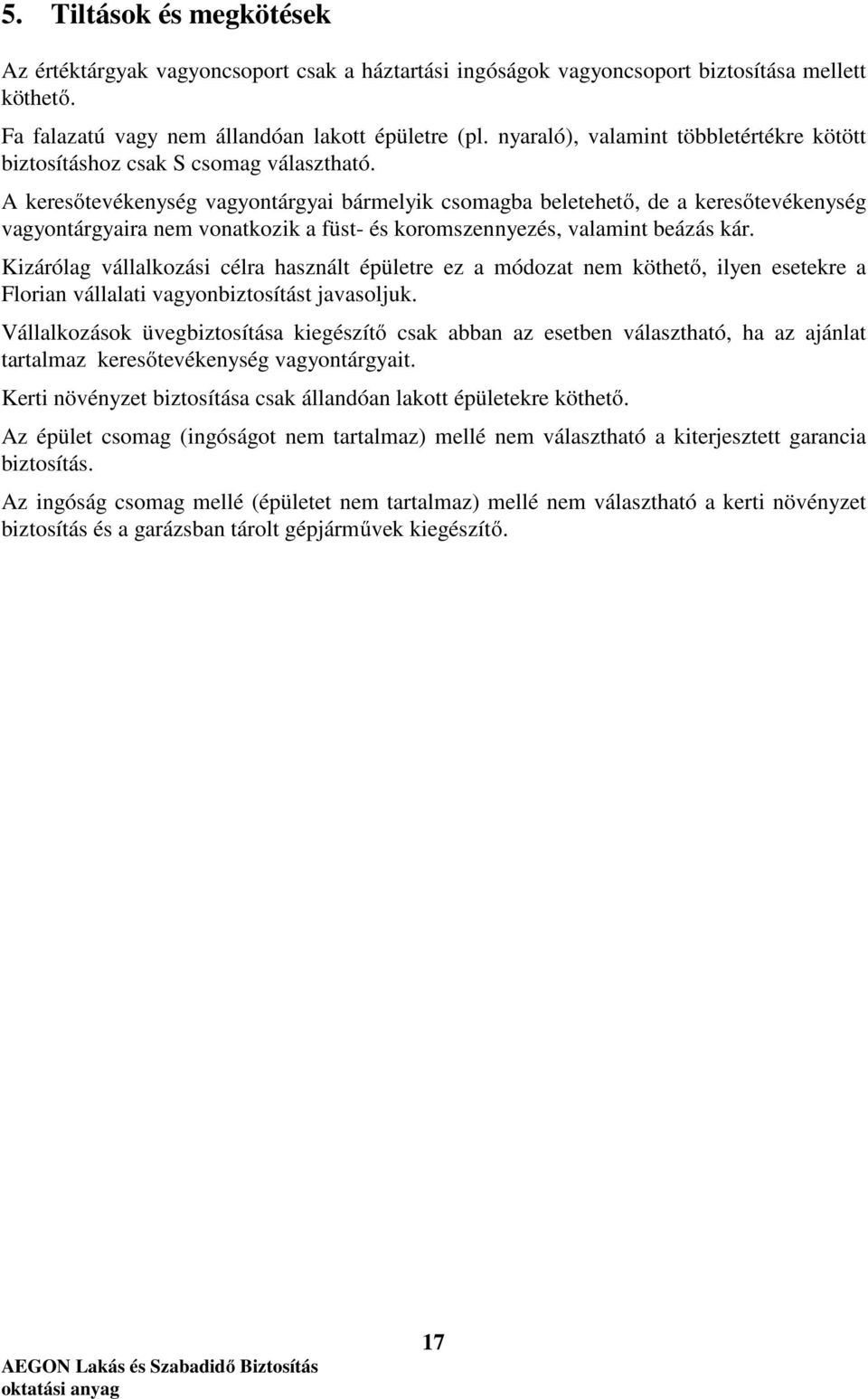 A keresőtevékenység vagyontárgyai bármelyik csomagba beletehető, de a keresőtevékenység vagyontárgyaira nem vonatkozik a füst- és koromszennyezés, valamint beázás kár.