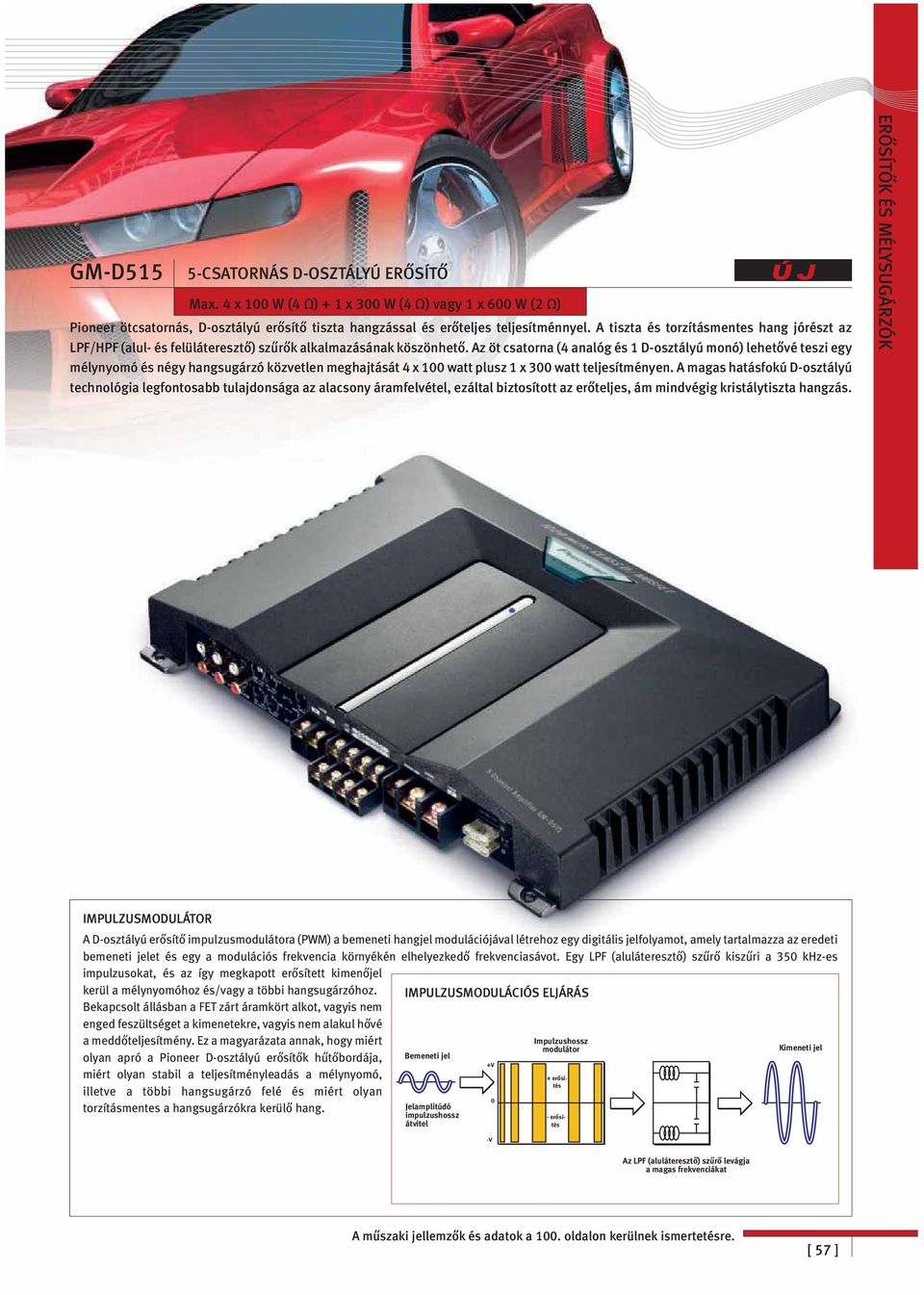 z öt csatorna (4 analóg és 1 D-osztályú monó) lehetővé tesz egy mélynyomó és négy hangsugárzó közvetlen meghajtását 4 x 100 watt plusz 1 x 300 watt teljesítményen.