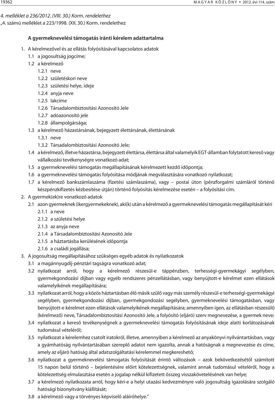 2.6 Társadalombiztosítási Azonosító Jele 1.2.7 adóazonosító jele 1.2.8 állampolgársága; 1.3 a kérelmezõ házastársának, bejegyzett élettársának, élettársának 1.3.1 neve 1.3.2 Társadalombiztosítási Azonosító Jele; 1.