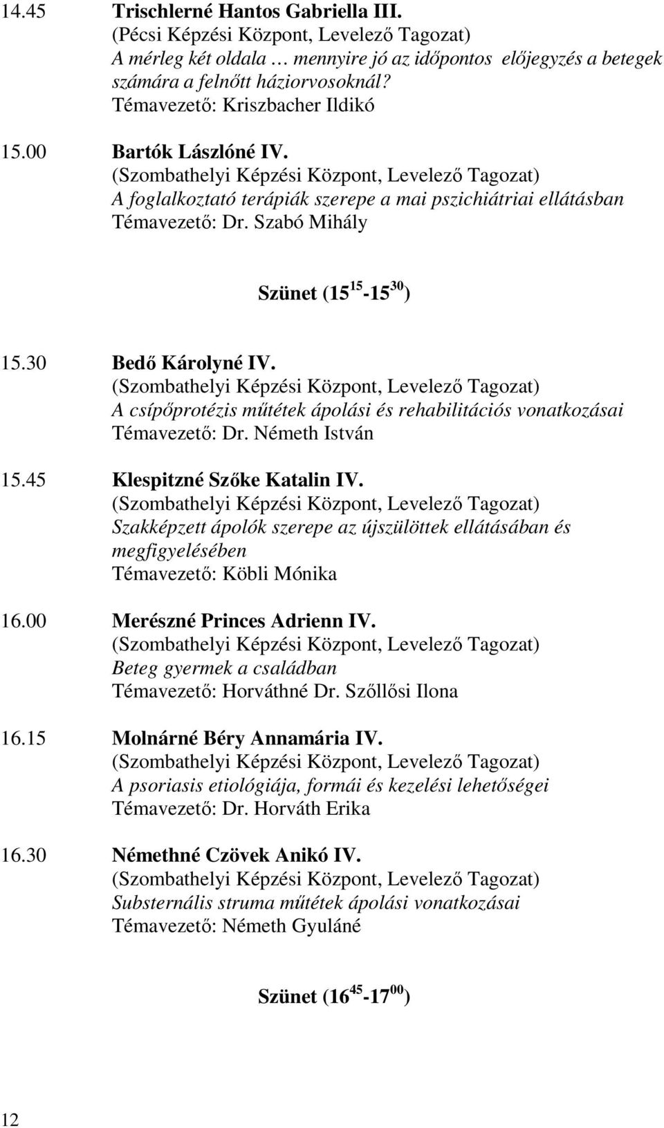 Szabó Mihály Szünet (15 15-15 30 ) 15.30 Bedő Károlyné IV. (Szombathelyi Képzési Központ, Levelező Tagozat) A csípőprotézis műtétek ápolási és rehabilitációs vonatkozásai Témavezető: Dr.