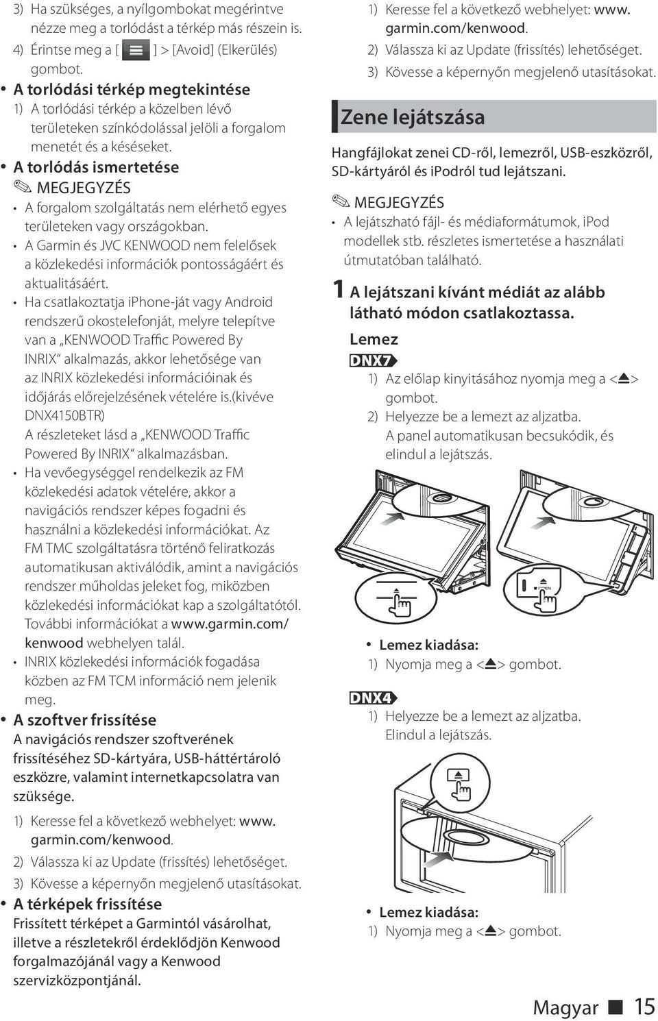 A torlódás ismertetése A forgalom szolgáltatás nem elérhető egyes területeken vagy országokban. A Garmin és JVC KENWOOD nem felelősek a közlekedési információk pontosságáért és aktualitásáért.