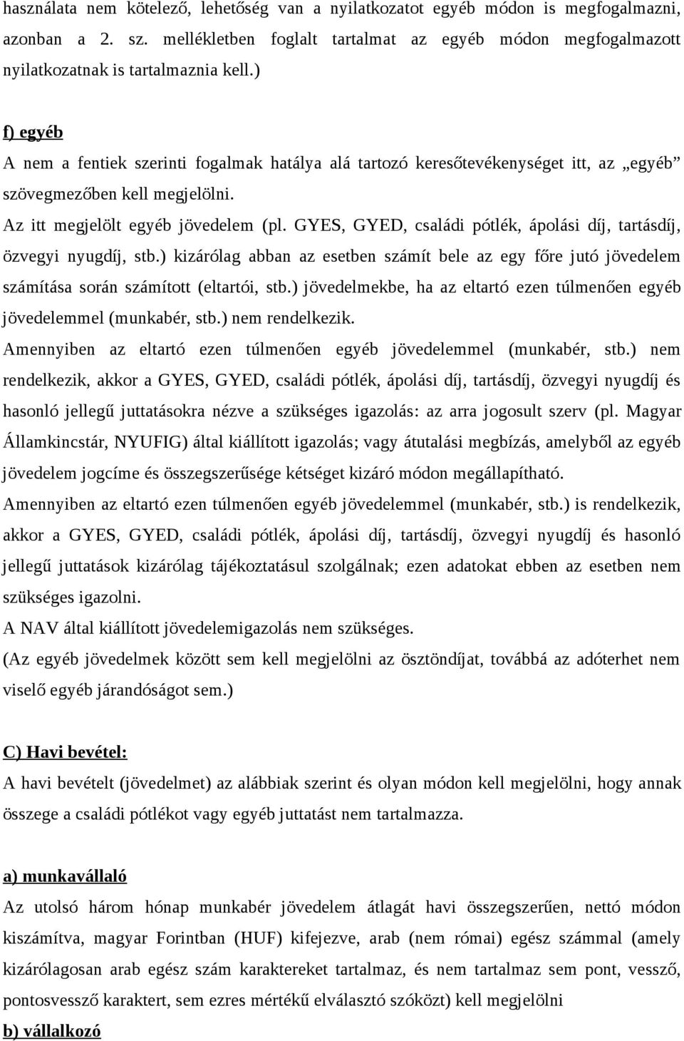 GYES, GYED, családi pótlék, ápolási díj, tartásdíj, özvegyi nyugdíj, stb.) kizárólag abban az esetben számít bele az egy főre jutó jövedelem számítása során számított (eltartói, stb.