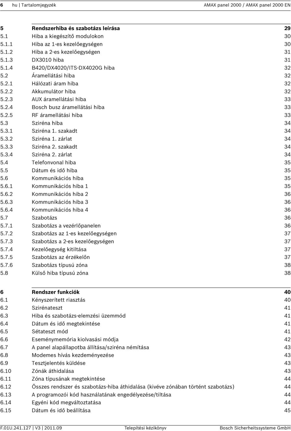 2.5 RF áramellátási hiba 33 5.3 Sziréna hiba 34 5.3.1 Sziréna 1. szakadt 34 5.3.2 Sziréna 1. zárlat 34 5.3.3 Sziréna 2. szakadt 34 5.3.4 Sziréna 2. zárlat 34 5.4 Telefonvonal hiba 35 5.