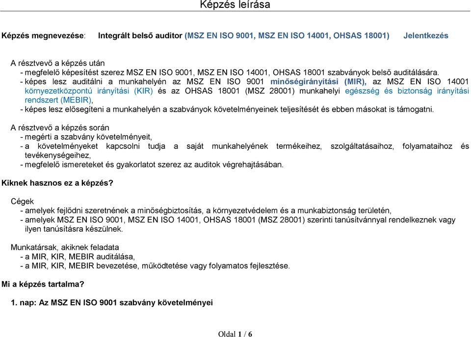 - képes lesz auditálni a munkahelyén az MSZ EN ISO 9001 minőségirányítási (MIR), az MSZ EN ISO 14001 környezetközpontú irányítási (KIR) és az OHSAS 18001 (MSZ 28001) munkahelyi egészség és biztonság