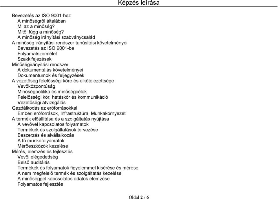 követelményei Dokumentumok és feljegyzések A vezetőség felelősségi köre és elkötelezettsége Vevőközpontúság Minőségpolitika és minőségcélok Felelősségi kör, hatáskör és kommunikáció Vezetőségi