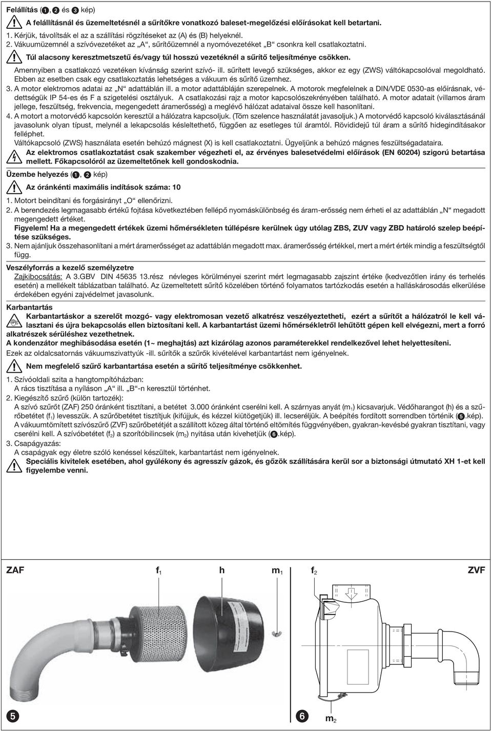 Túl alacsony keresztmetszetű és/vagy túl hosszú vezetéknél a sűrítő teljesítménye csökken. Amennyiben a csatlakozó vezetéken kívánság szerint szívó- ill.