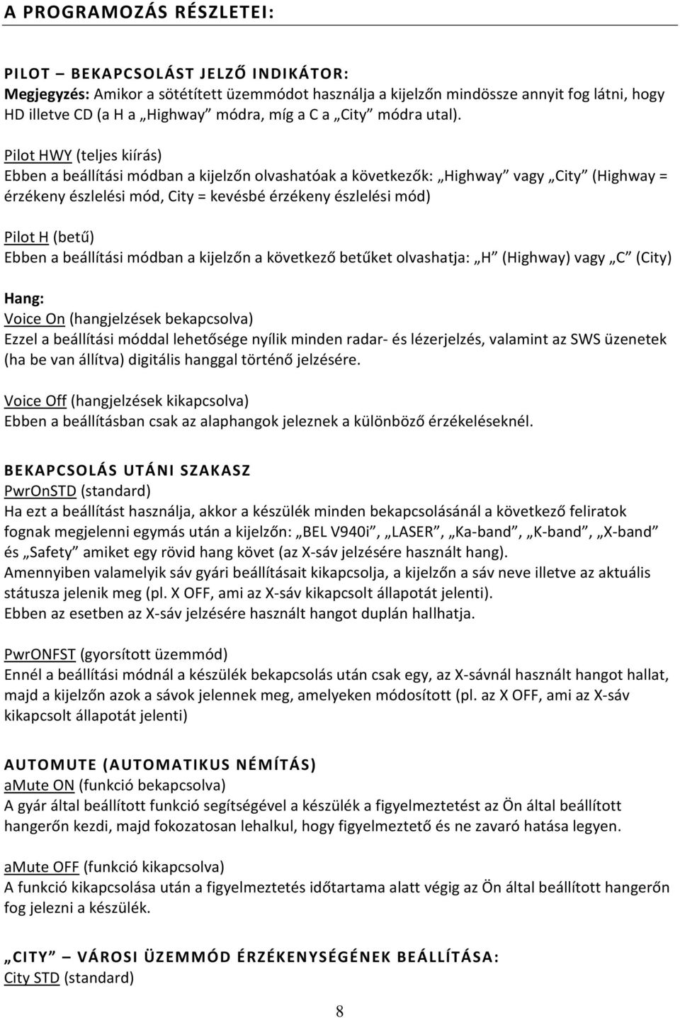 Pilot HWY (teljes kiírás) Ebben a beállítási módban a kijelzőn olvashatóak a következők: Highway vagy City (Highway = érzékeny észlelési mód, City = kevésbé érzékeny észlelési mód) Pilot H (betű)