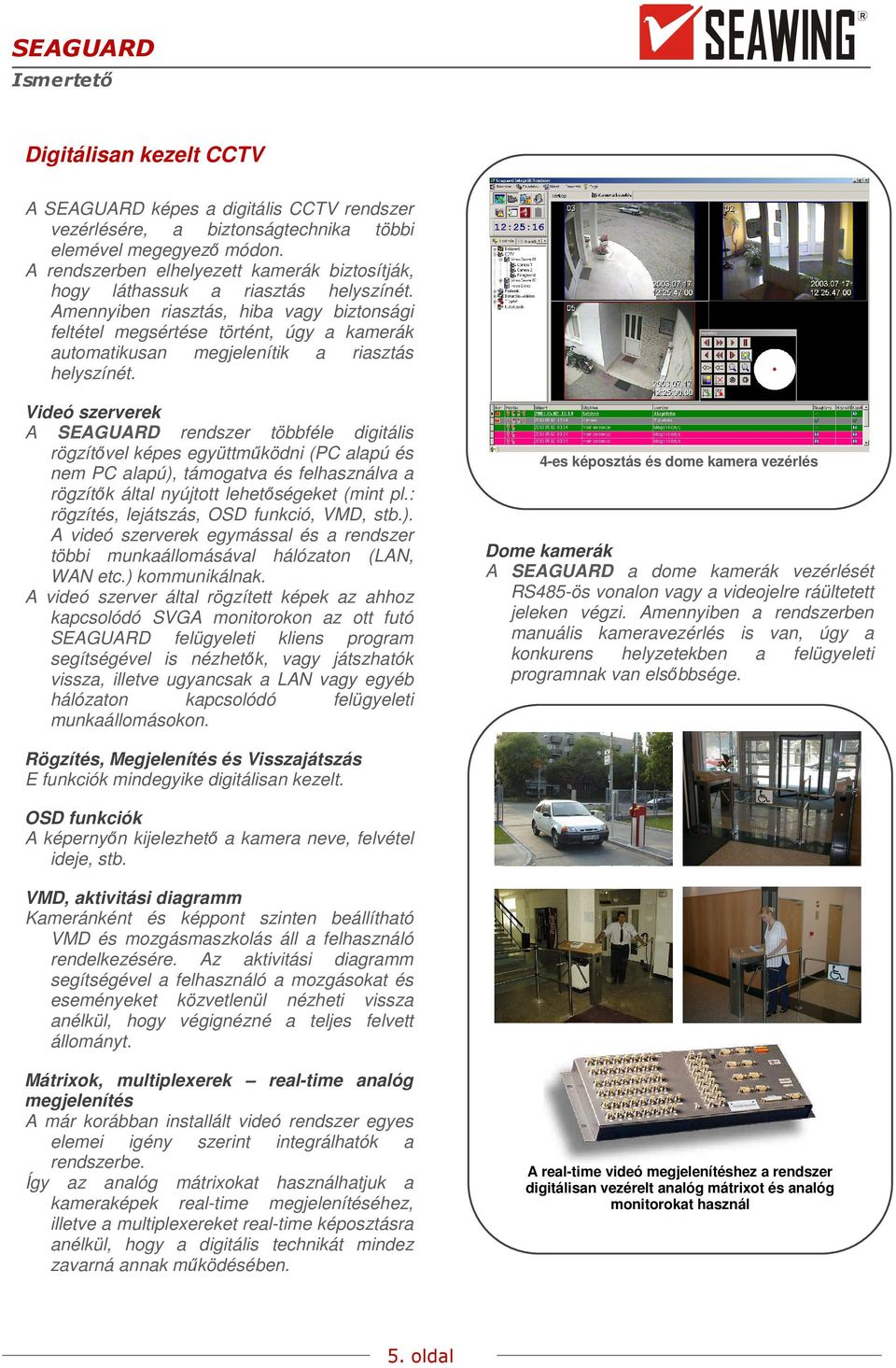Amennyiben riasztás, hiba vagy biztonsági feltétel megsértése történt, úgy a kamerák automatikusan megjelenítik a riasztás helyszínét.