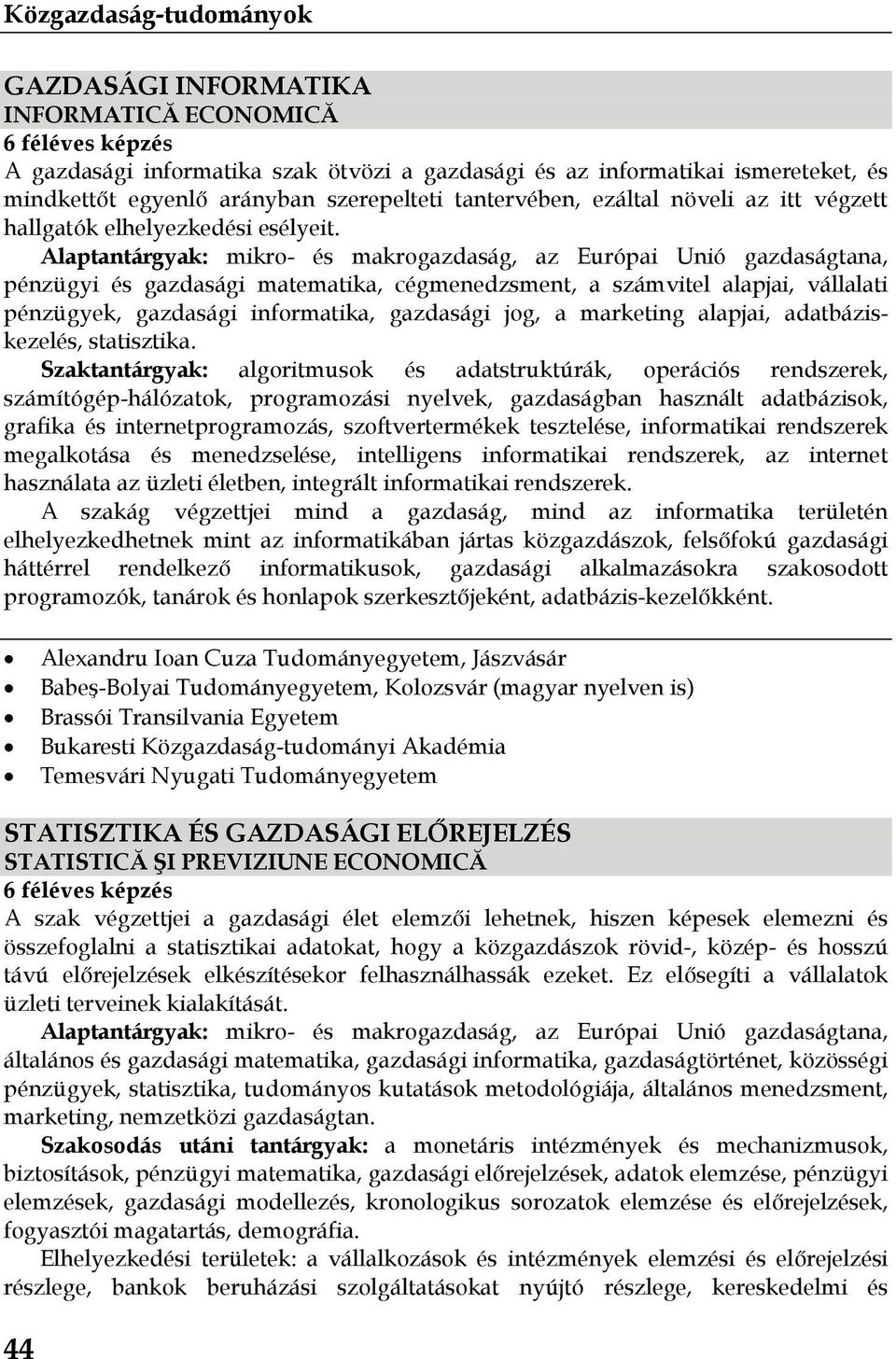 pénzügyi és gazdasági matematika, cégmenedzsment, a számvitel alapjai, vállalati pénzügyek, gazdasági informatika, gazdasági jog, a marketing alapjai, adatbáziskezelés, statisztika.