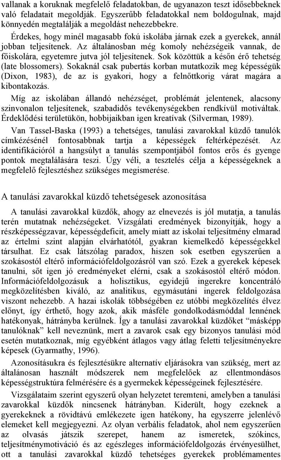 Sok közöttük a későn érő tehetség (late blossomers). Sokaknál csak pubertás korban mutatkozik meg képességük (Dixon, 1983), de az is gyakori, hogy a felnőttkorig várat magára a kibontakozás.