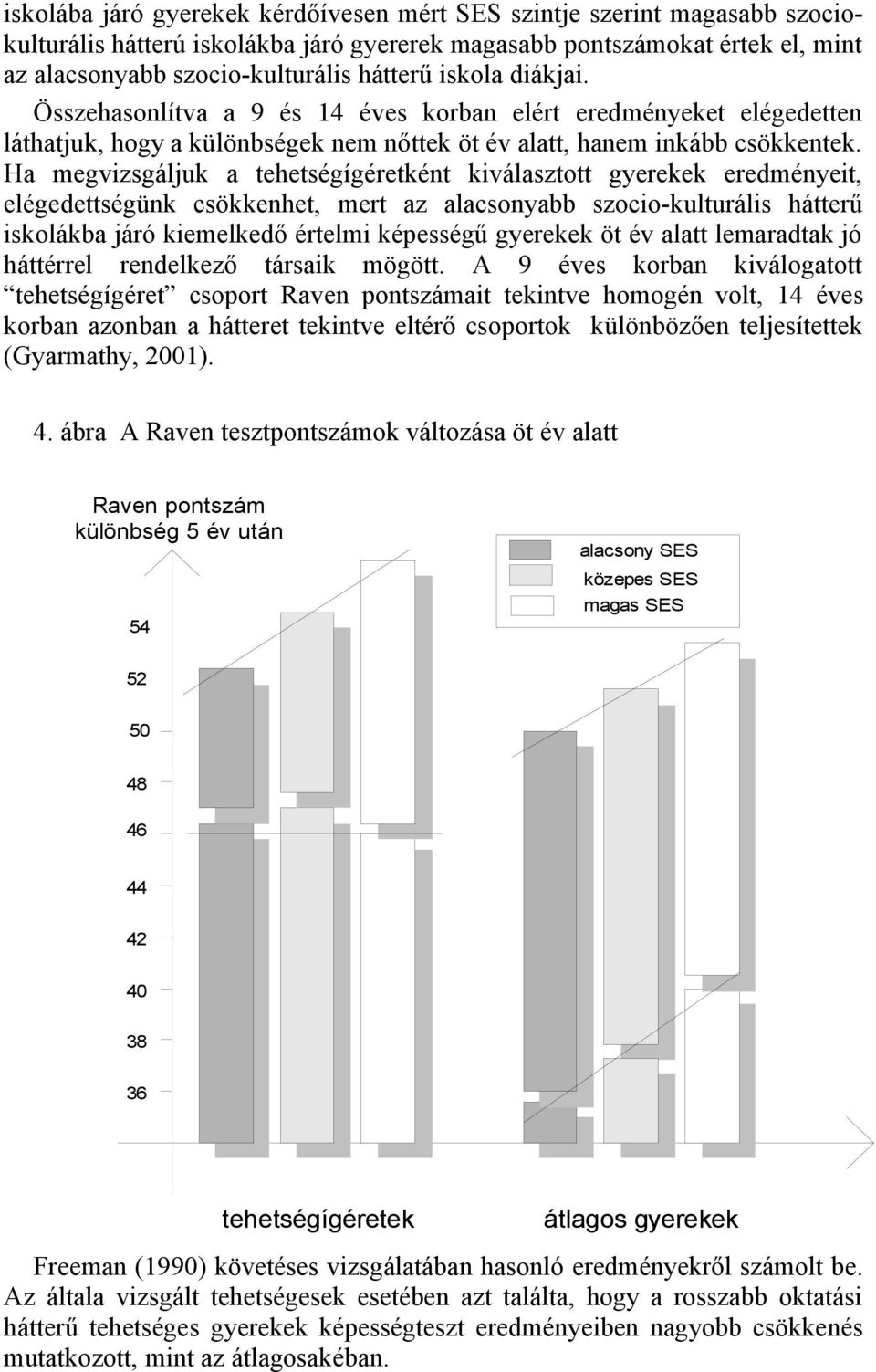 Ha megvizsgáljuk a tehetségígéretként kiválasztott gyerekek eredményeit, elégedettségünk csökkenhet, mert az alacsonyabb szocio-kulturális hátterű iskolákba járó kiemelkedő értelmi képességű gyerekek