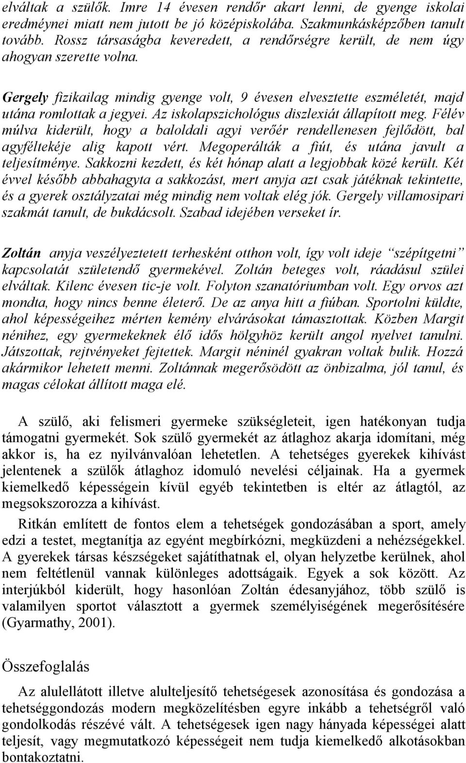 Az iskolapszichológus diszlexiát állapított meg. Félév múlva kiderült, hogy a baloldali agyi verőér rendellenesen fejlődött, bal agyféltekéje alig kapott vért.