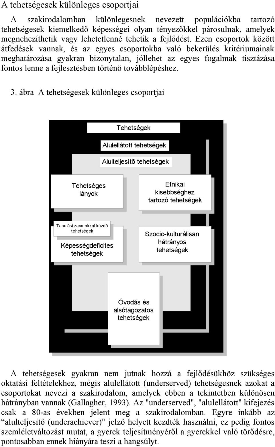 Ezen csoportok között átfedések vannak, és az egyes csoportokba való bekerülés kritériumainak meghatározása gyakran bizonytalan, jóllehet az egyes fogalmak tisztázása fontos lenne a fejlesztésben