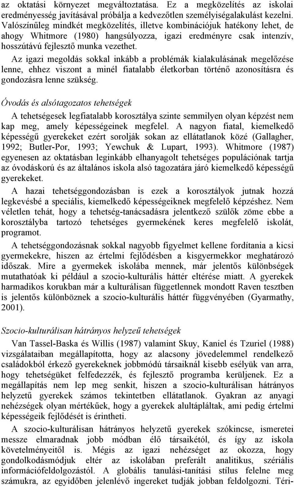 Az igazi megoldás sokkal inkább a problémák kialakulásának megelőzése lenne, ehhez viszont a minél fiatalabb életkorban történő azonosításra és gondozásra lenne szükség.