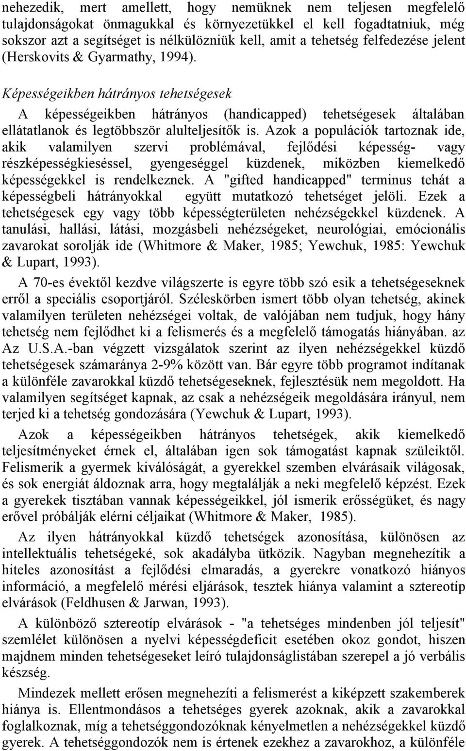Azok a populációk tartoznak ide, akik valamilyen szervi problémával, fejlődési képesség- vagy részképességkieséssel, gyengeséggel küzdenek, miközben kiemelkedő képességekkel is rendelkeznek.