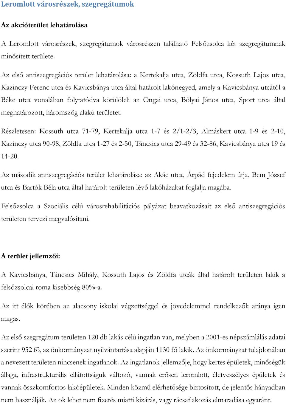 Béke utca vonalában folytatódva körülöleli az Ongai utca, Bólyai János utca, Sport utca által meghatározott, háromszög alakú területet.