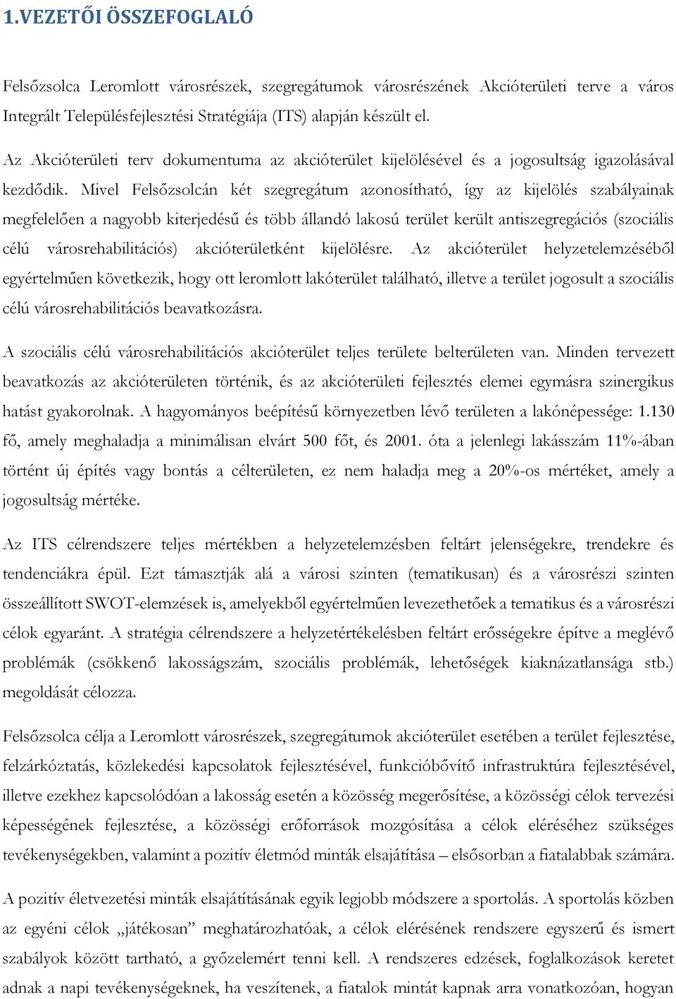 Mivel Felsőzsolcán két szegregátum azonosítható, így az kijelölés szabályainak megfelelően a nagyobb kiterjedésű és több állandó lakosú terület került antiszegregációs (szociális célú