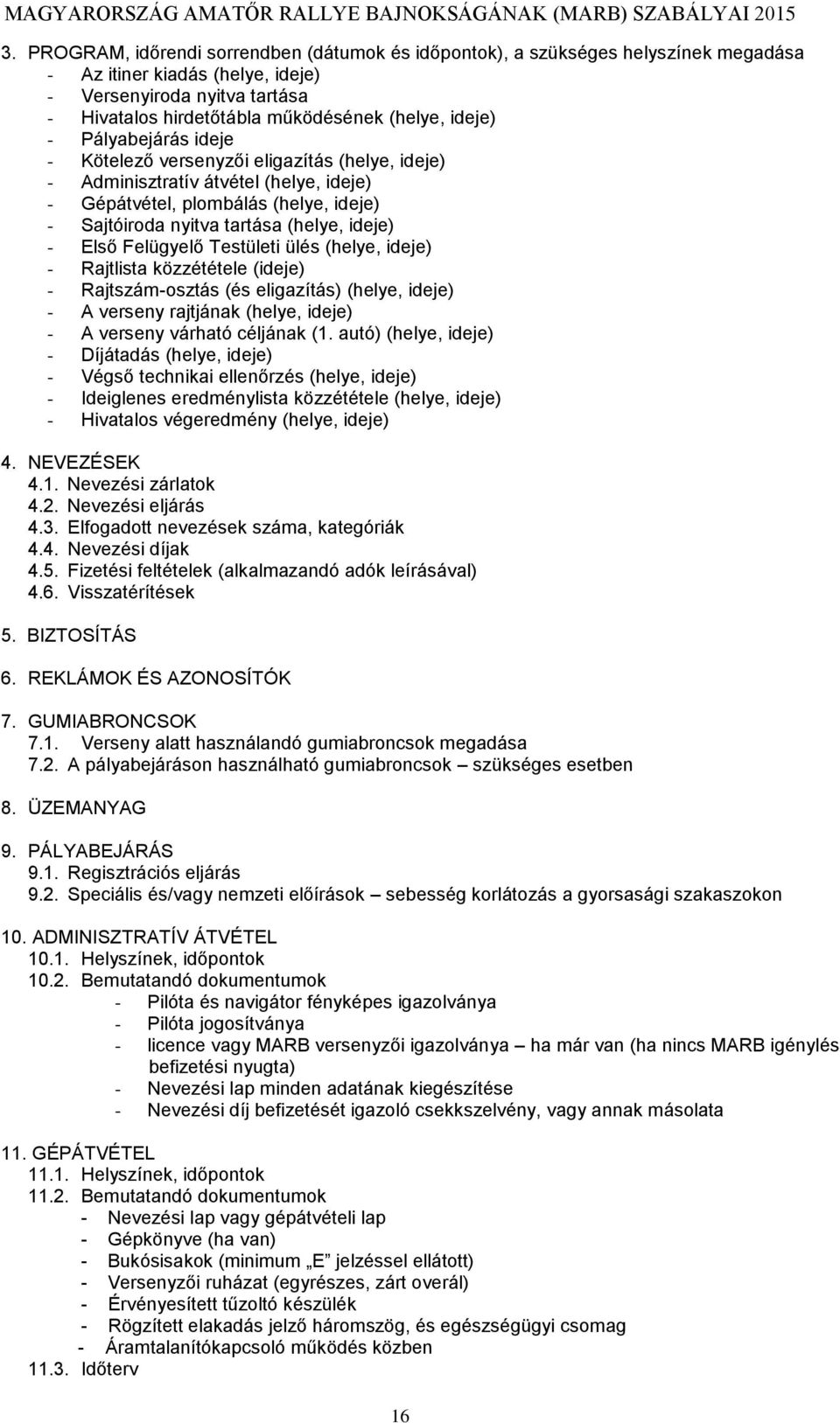 Első Felügyelő Testületi ülés (helye, ideje) - Rajtlista közzététele (ideje) - Rajtszám-osztás (és eligazítás) (helye, ideje) - A verseny rajtjának (helye, ideje) - A verseny várható céljának (1.
