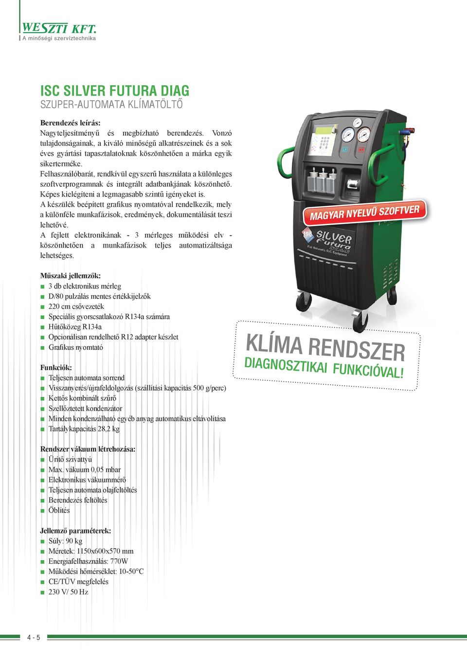 Felhasználóbarát, rendkívül egyszerű használata a különleges szoftverprogramnak és integrált adatbankjának köszönhető. Képes kielégíteni a legmagasabb szintű igényeket is.