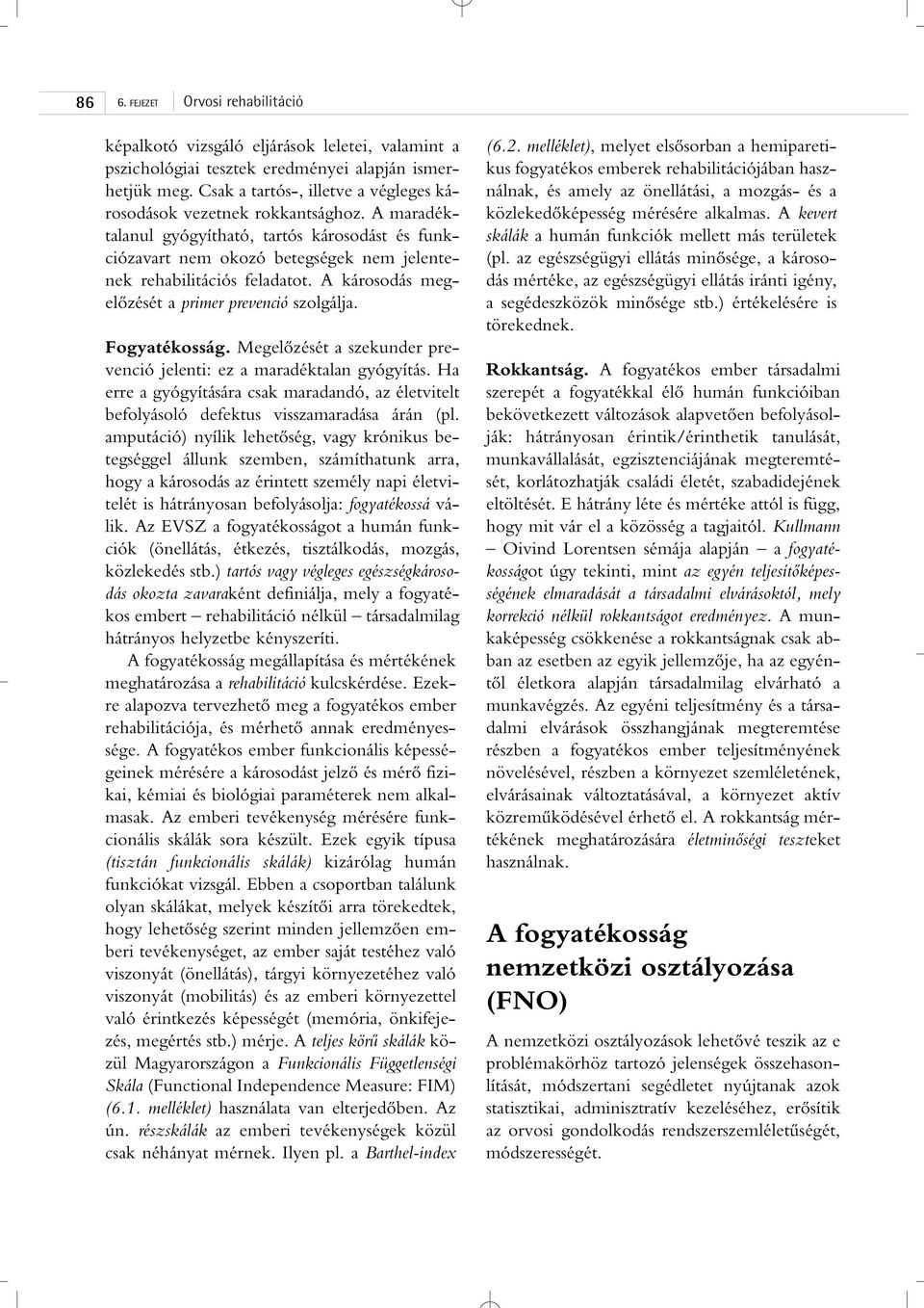 Megelôzését a szekunder prevenció jelenti: ez a maradéktalan gyógyítás. Ha erre a gyógyítására csak maradandó, az életvitelt befolyásoló defektus visszamaradása árán (pl.