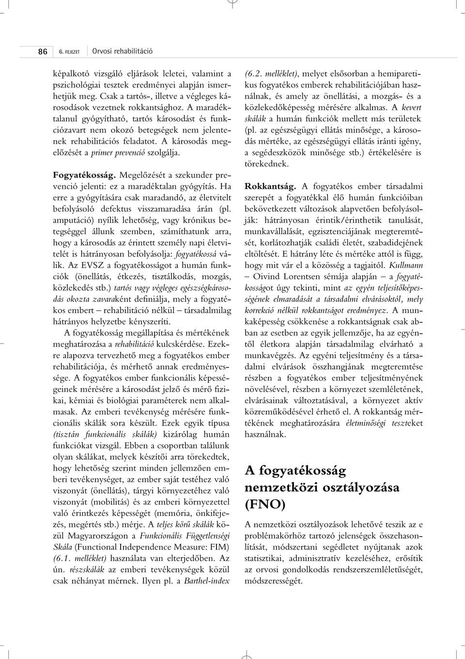 Megelôzését a szekunder prevenció jelenti: ez a maradéktalan gyógyítás. Ha erre a gyógyítására csak maradandó, az életvitelt befolyásoló defektus visszamaradása árán (pl.