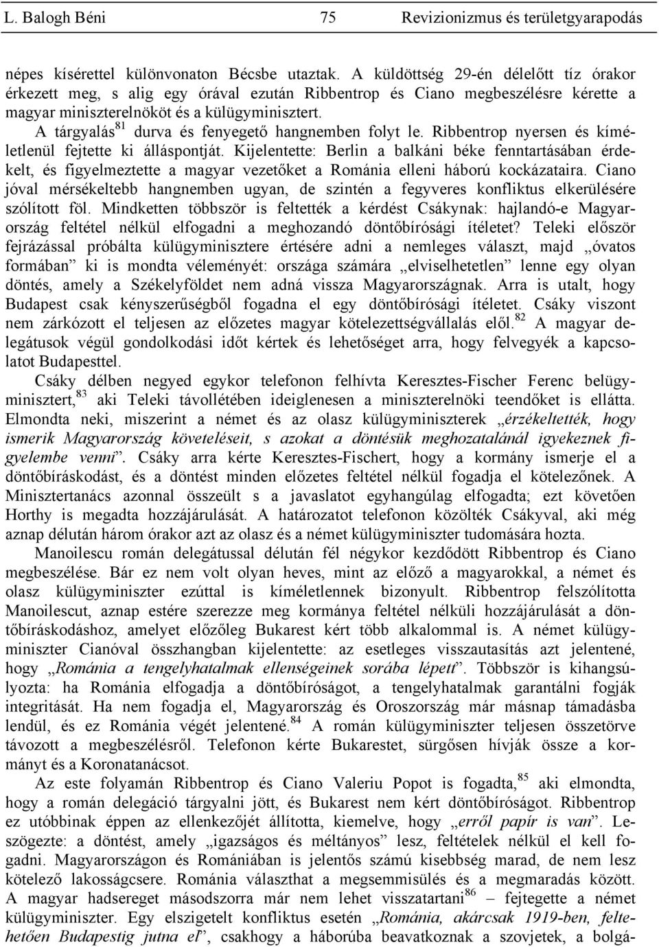 A tárgyalás 81 durva és fenyegető hangnemben folyt le. Ribbentrop nyersen és kíméletlenül fejtette ki álláspontját.