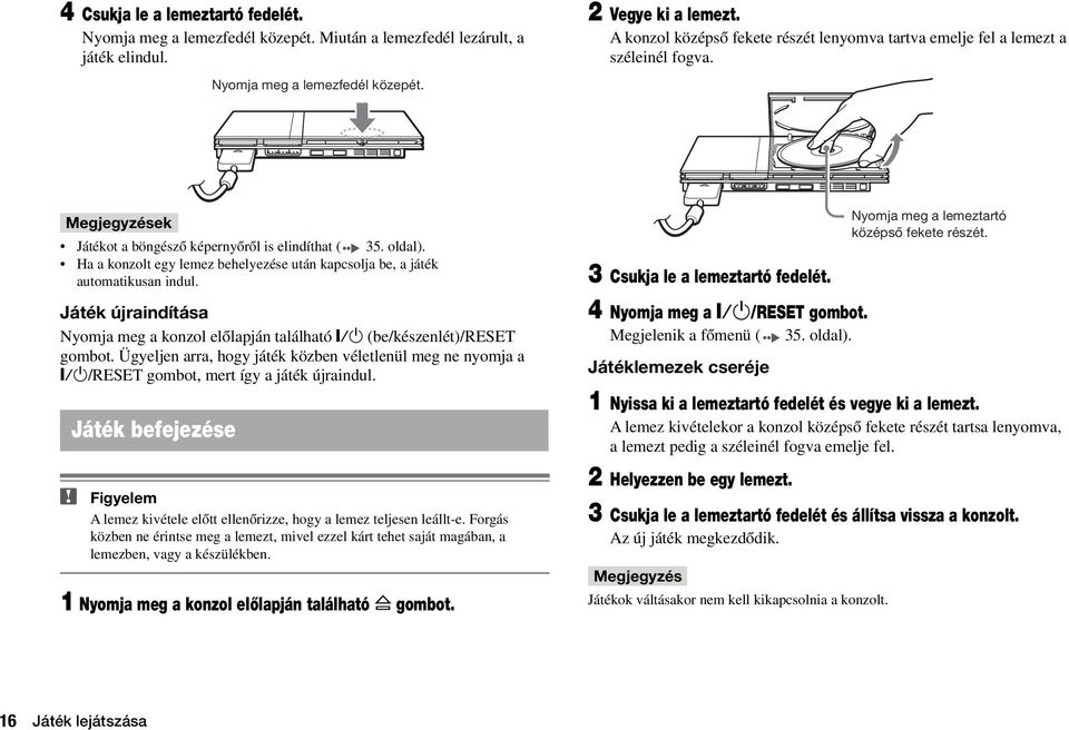 Ha a konzolt egy lemez behelyezése után kapcsolja be, a játék automatikusan indul. Játék újraindítása Nyomja meg a konzol elœlapján található \/1 (be/készenlét)/reset gombot.