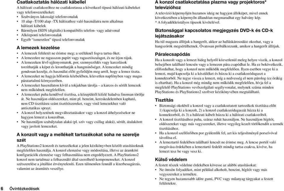 kezelése A lemezek felületét ne érintse meg; a szélüknél fogva tartsa Œket. A lemezekre ne ragasszon papírt vagy ragasztószalagot, és ne írjon rájuk.