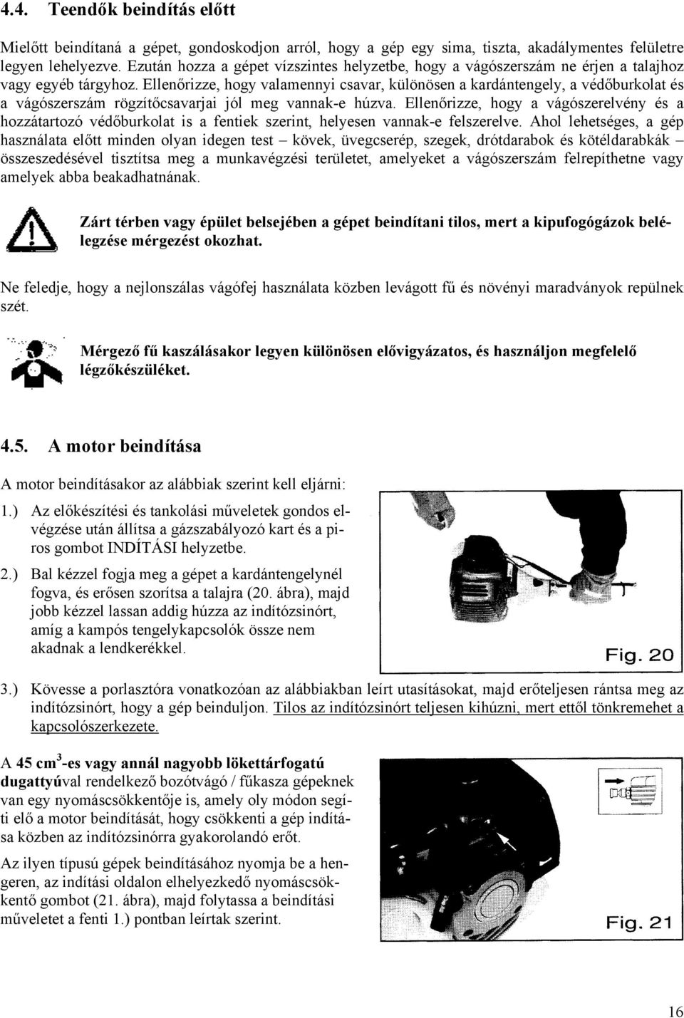 Ellenőrizze, hogy valamennyi csavar, különösen a kardántengely, a védőburkolat és a vágószerszám rögzítőcsavarjai jól meg vannak-e húzva.