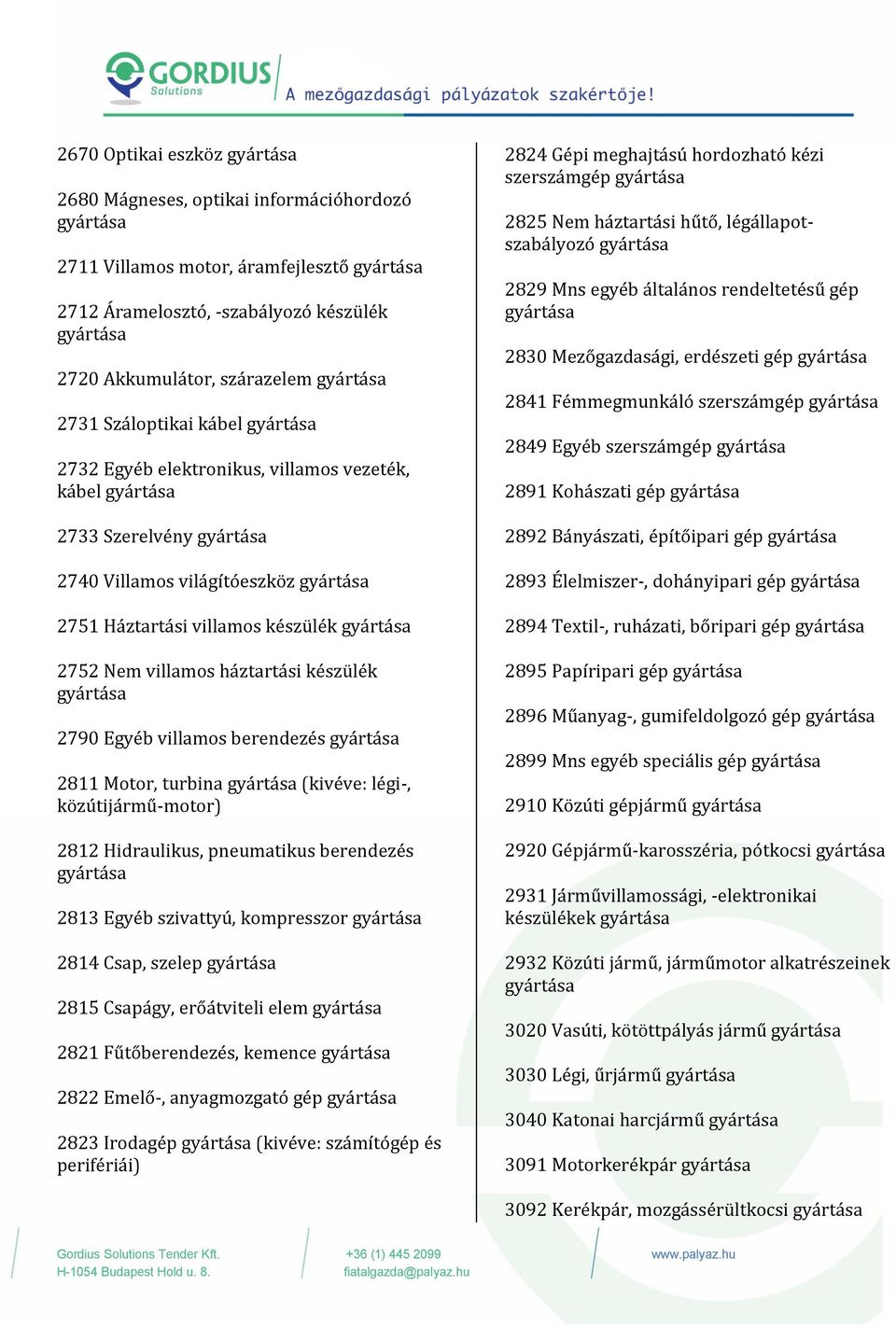 2811 Motor, turbina (kivéve: légi-, közu tija rmu -motor) 2812 Hidraulikus, pneumatikus berendezés 2813 Egyéb szivattyú, kompresszor 2814 Csap, szelep 2815 Csapa gy, ero a tviteli elem gya rta sa