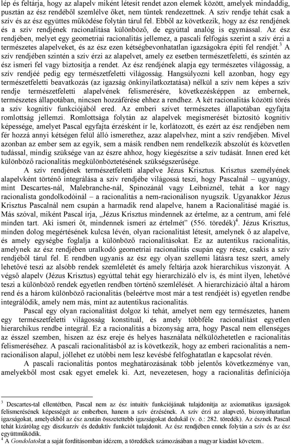 Az ész rendjében, melyet egy geometriai racionalitás jellemez, a pascali felfogás szerint a szív érzi a természetes alapelveket, és az ész ezen kétségbevonhatatlan igazságokra építi fel rendjét.